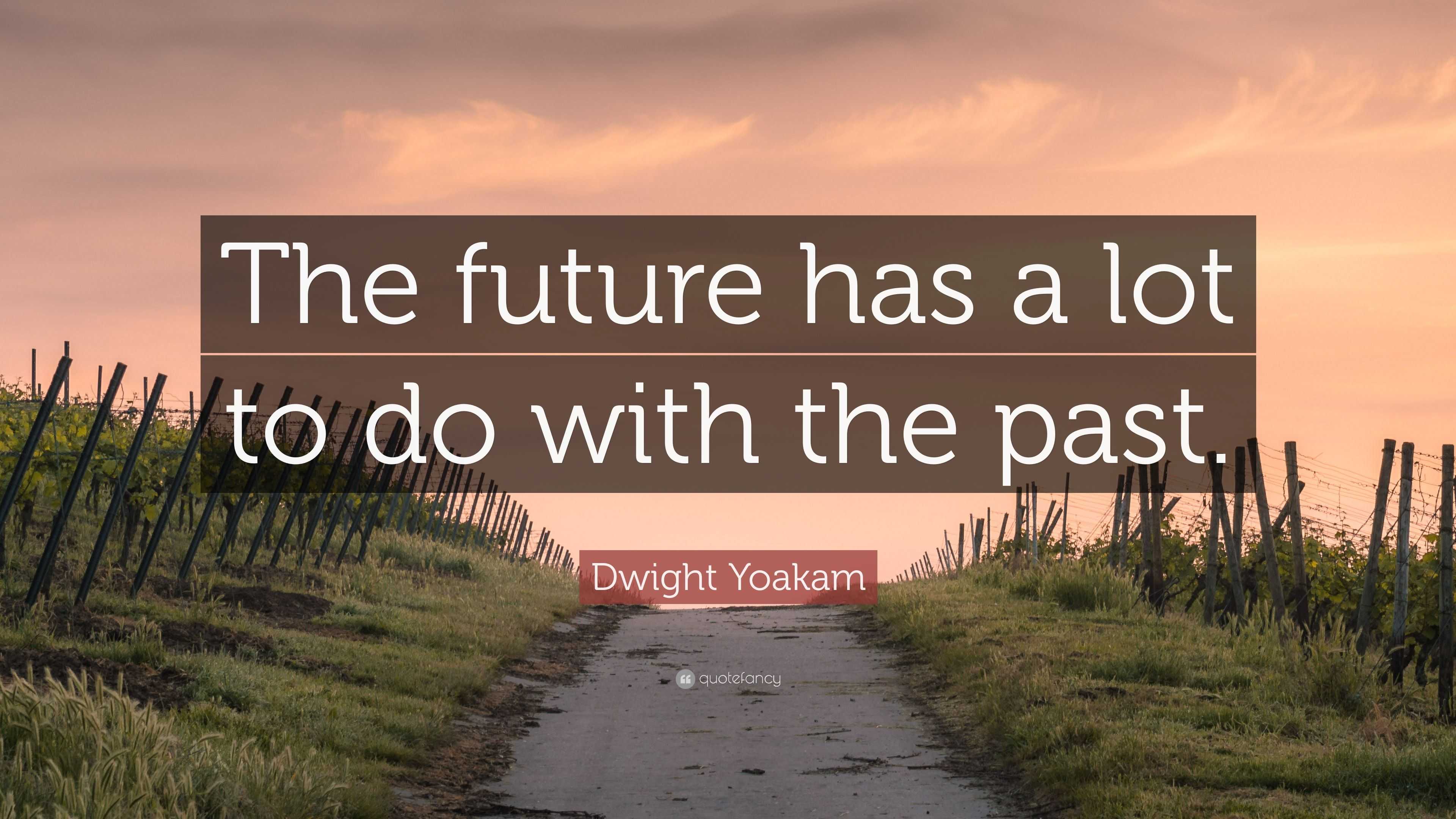 Dwight Yoakam Quote: “The future has a lot to do with the past.”