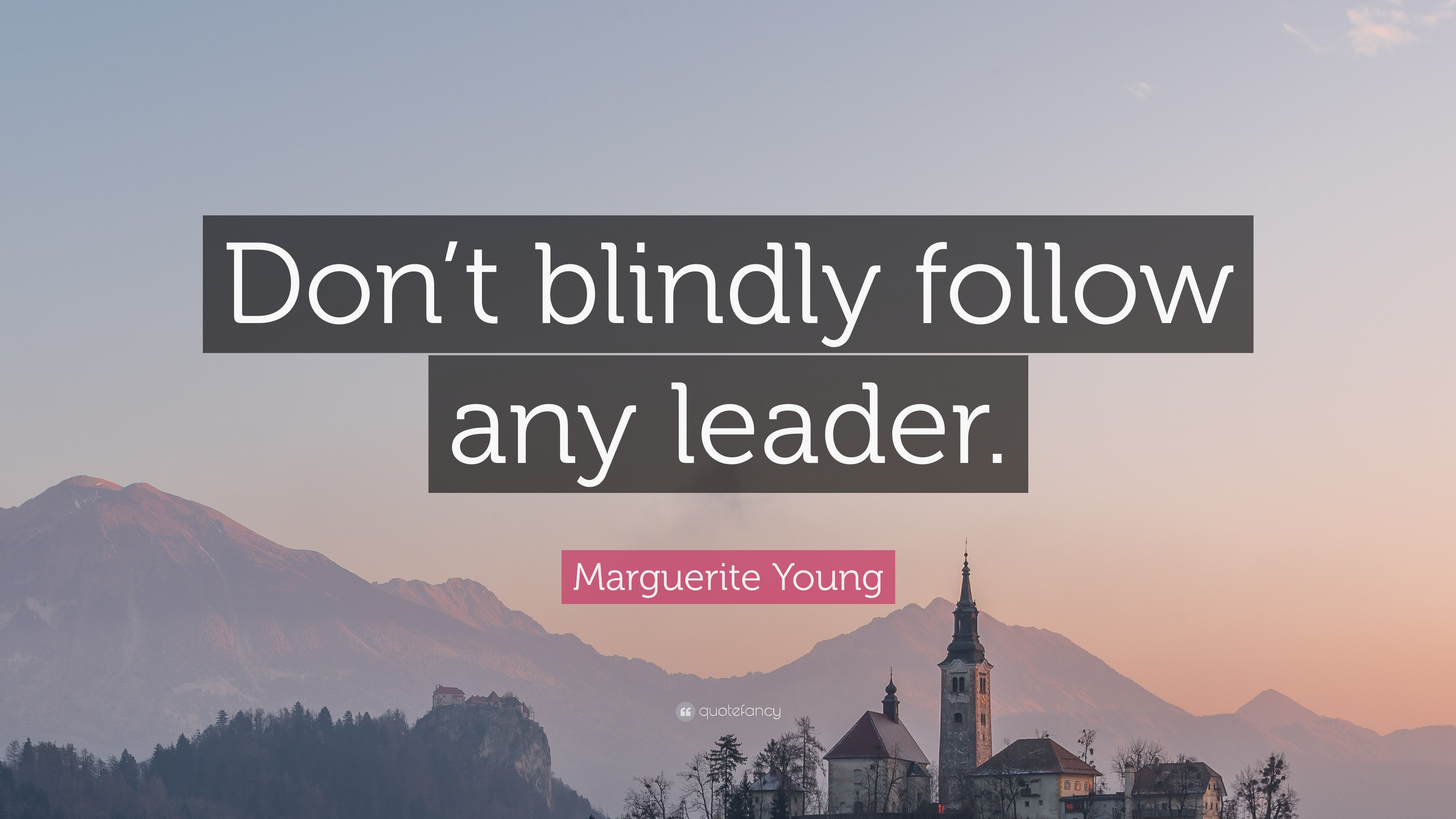 Marguerite Young Quote “Don’t blindly follow any leader.”