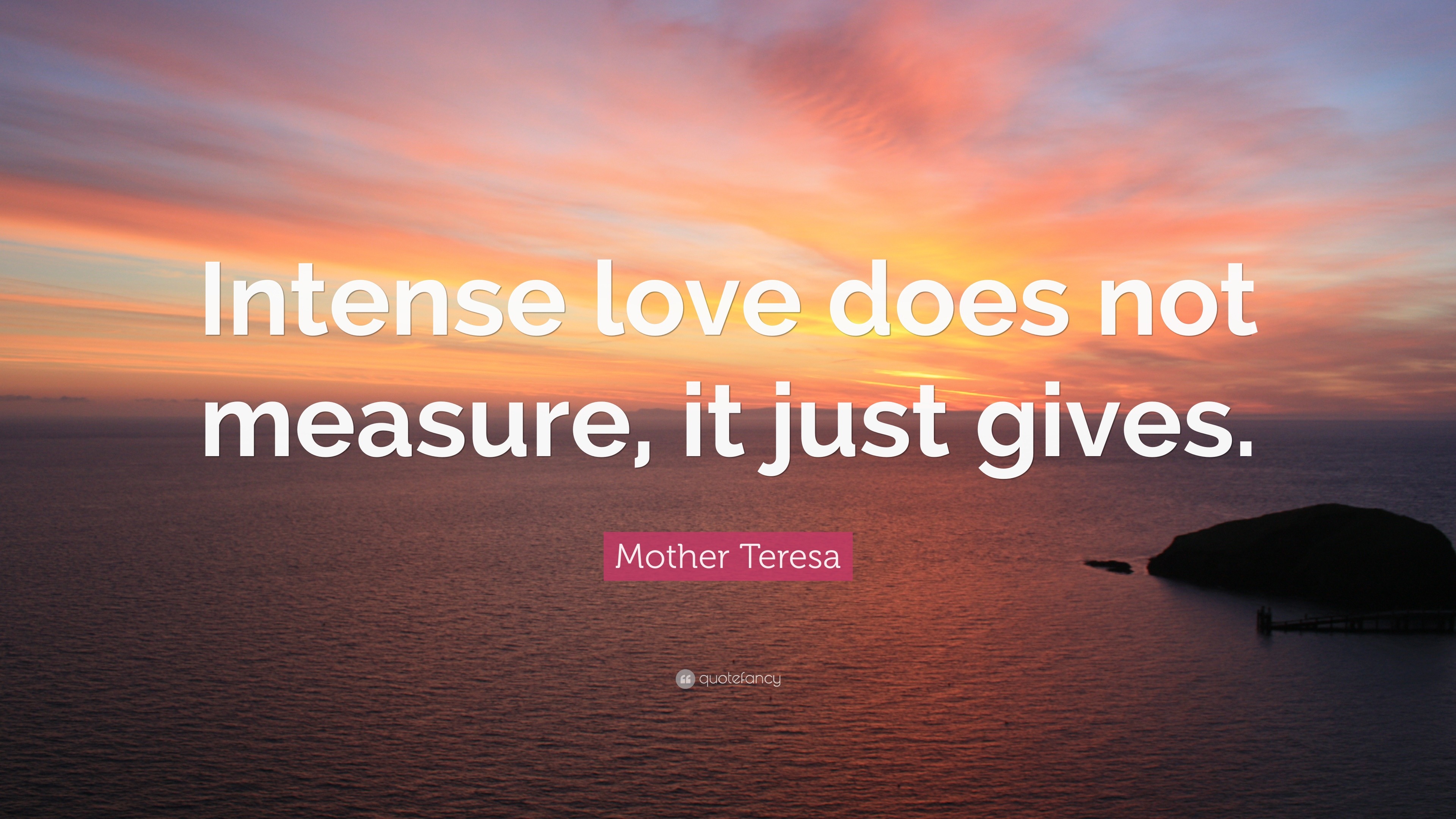 Mother Teresa Quote “Intense love does not measure it just gives ”