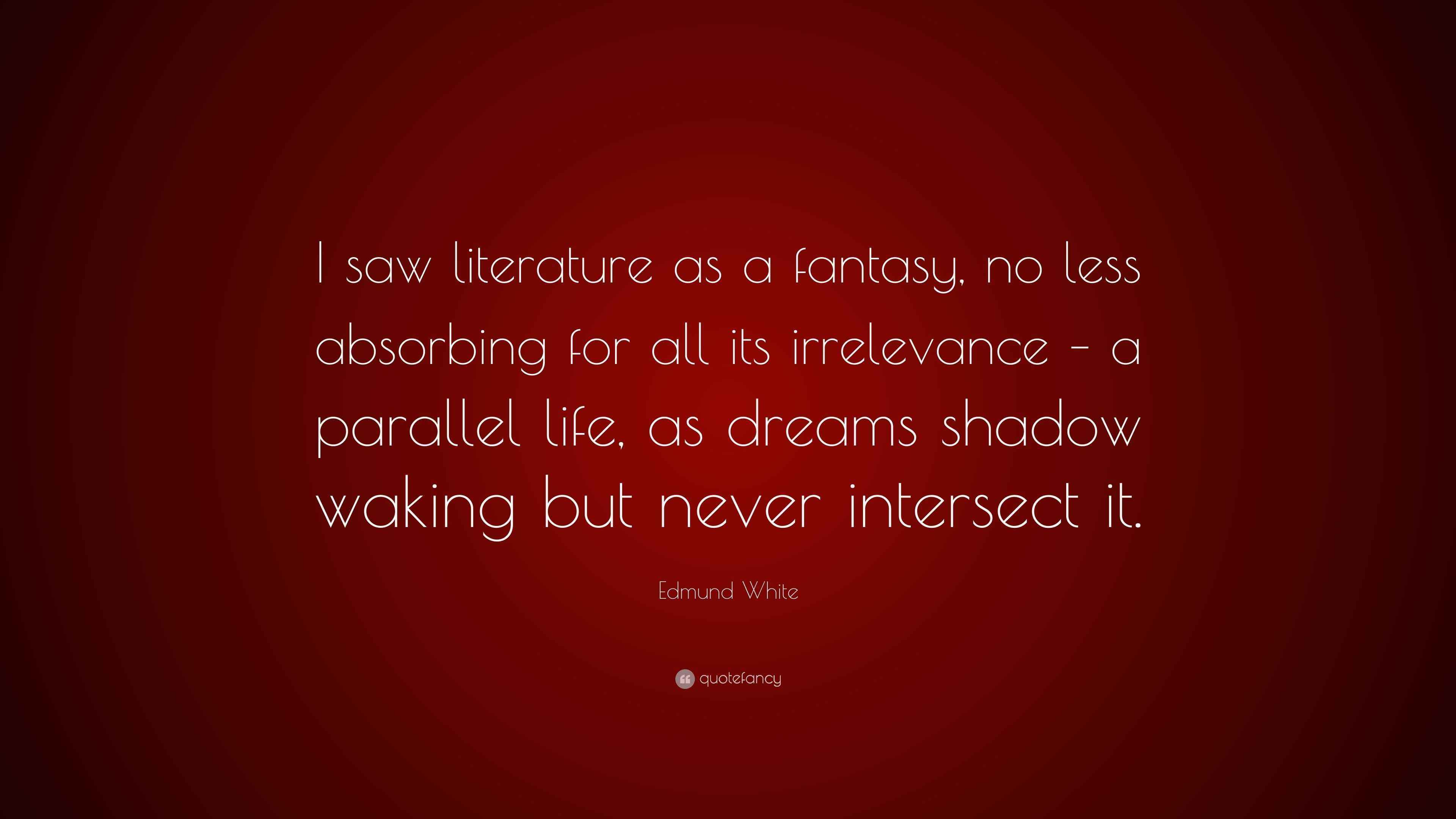 Edmund White Quote “I saw literature as a fantasy, no less absorbing