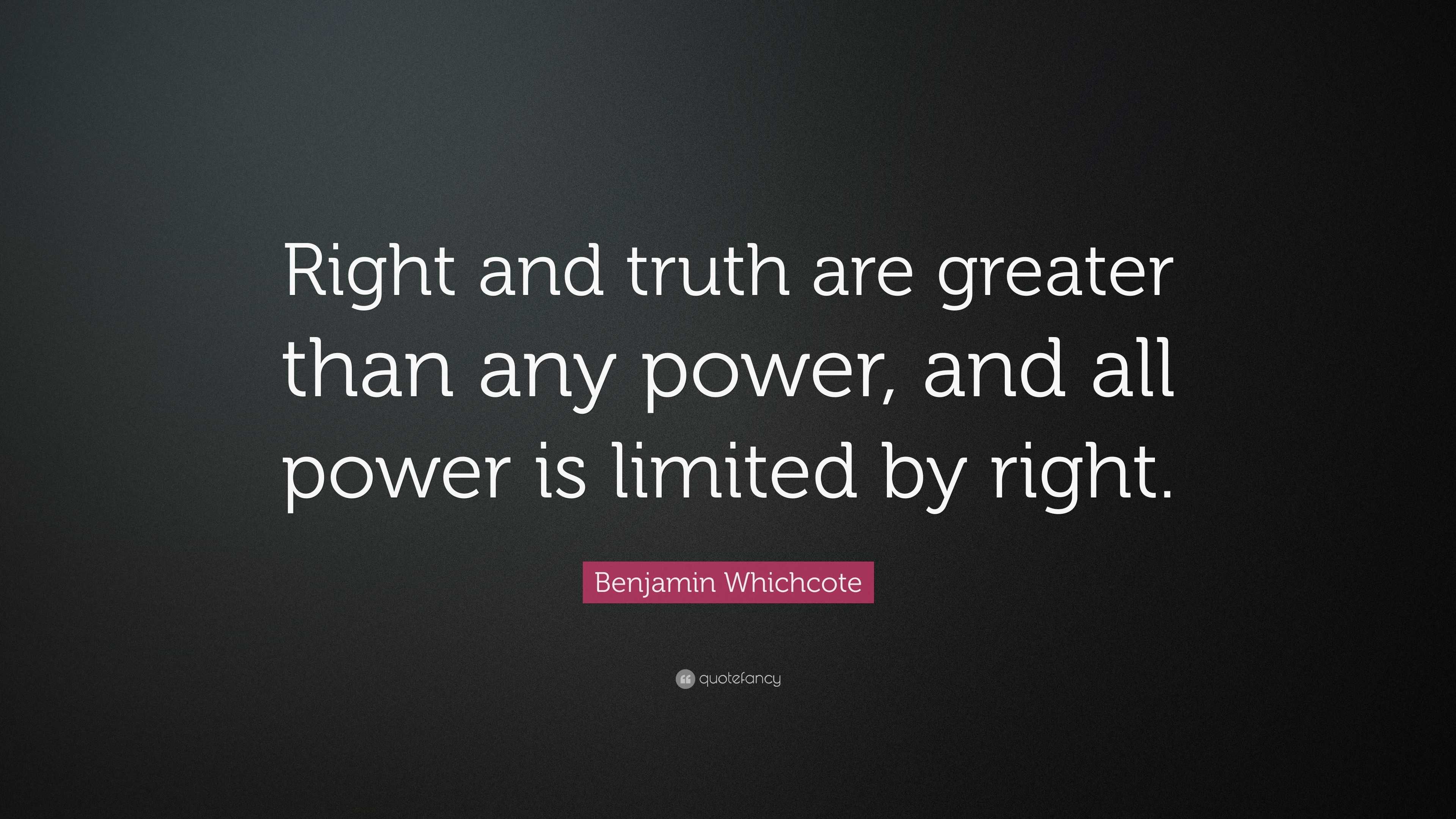 Benjamin Whichcote Quote: “Right and truth are greater than any power ...