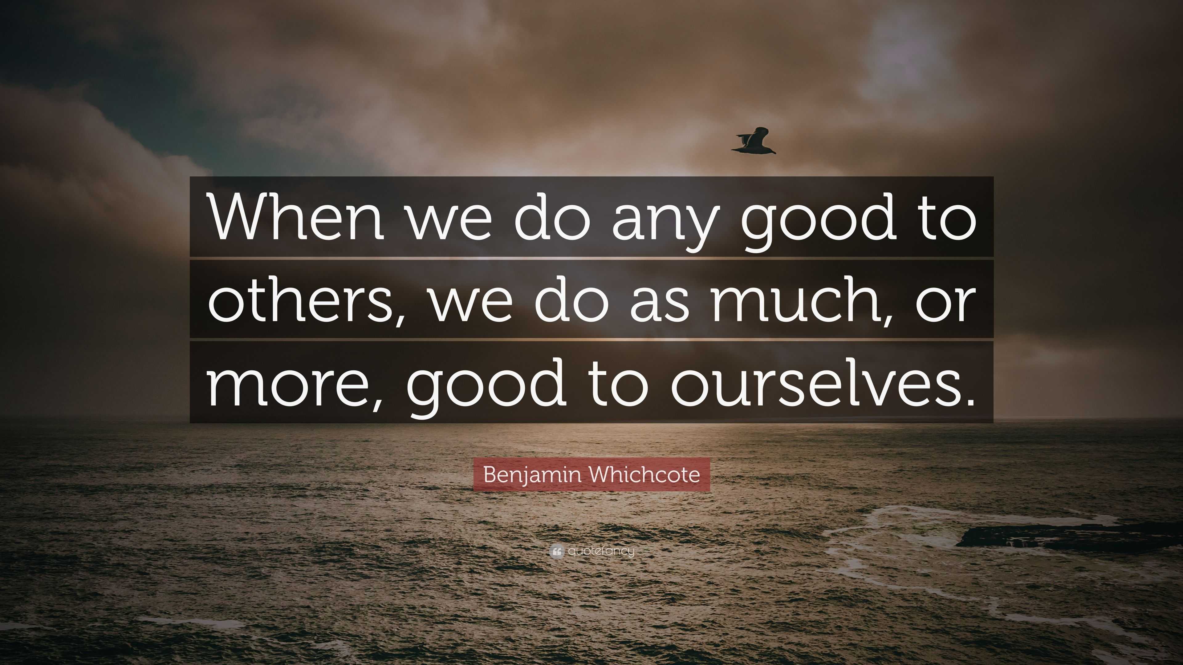 Benjamin Whichcote Quote: “When we do any good to others, we do as much ...