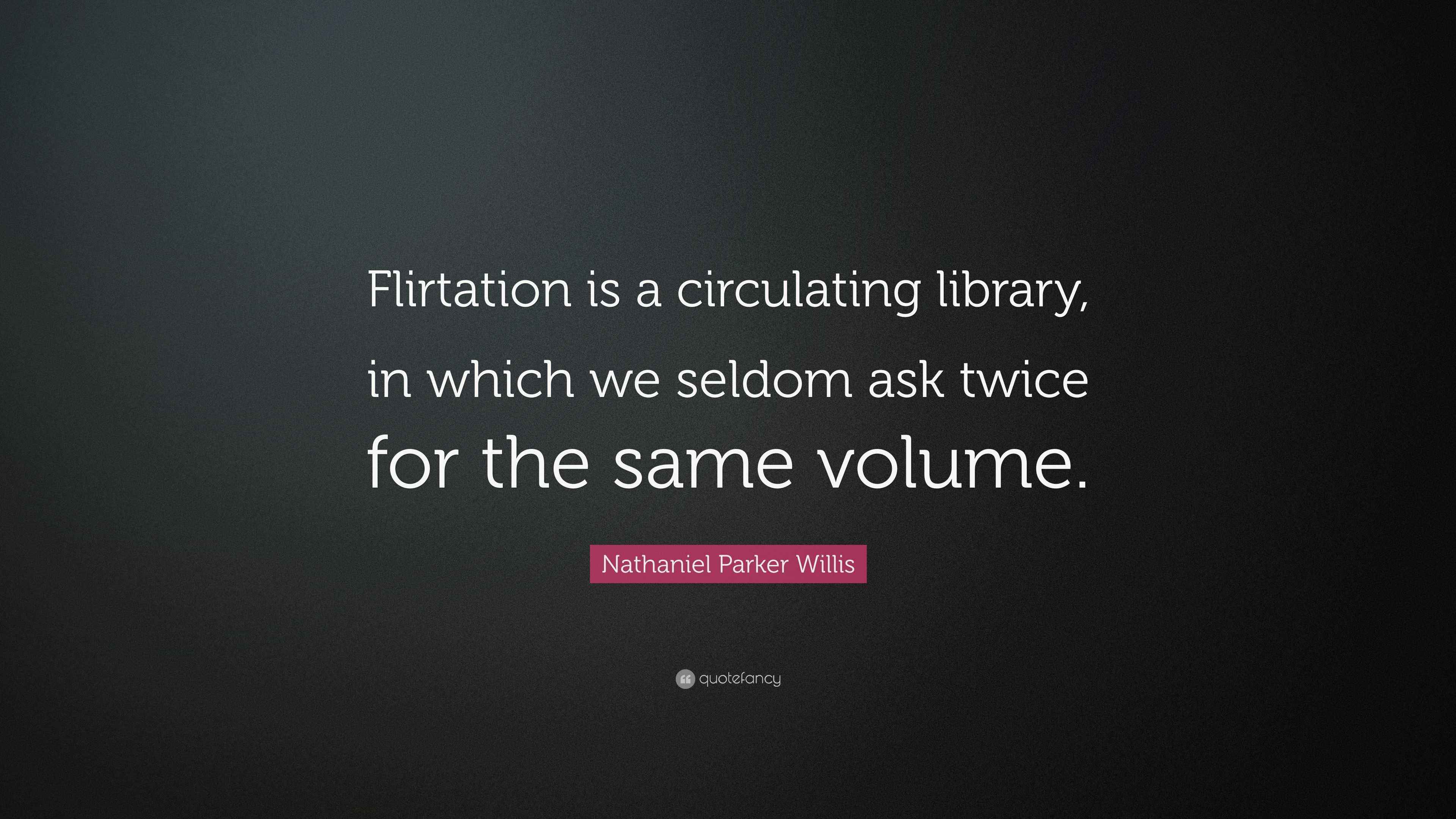 Nathaniel Parker Willis Quote: “Flirtation is a circulating library, in ...