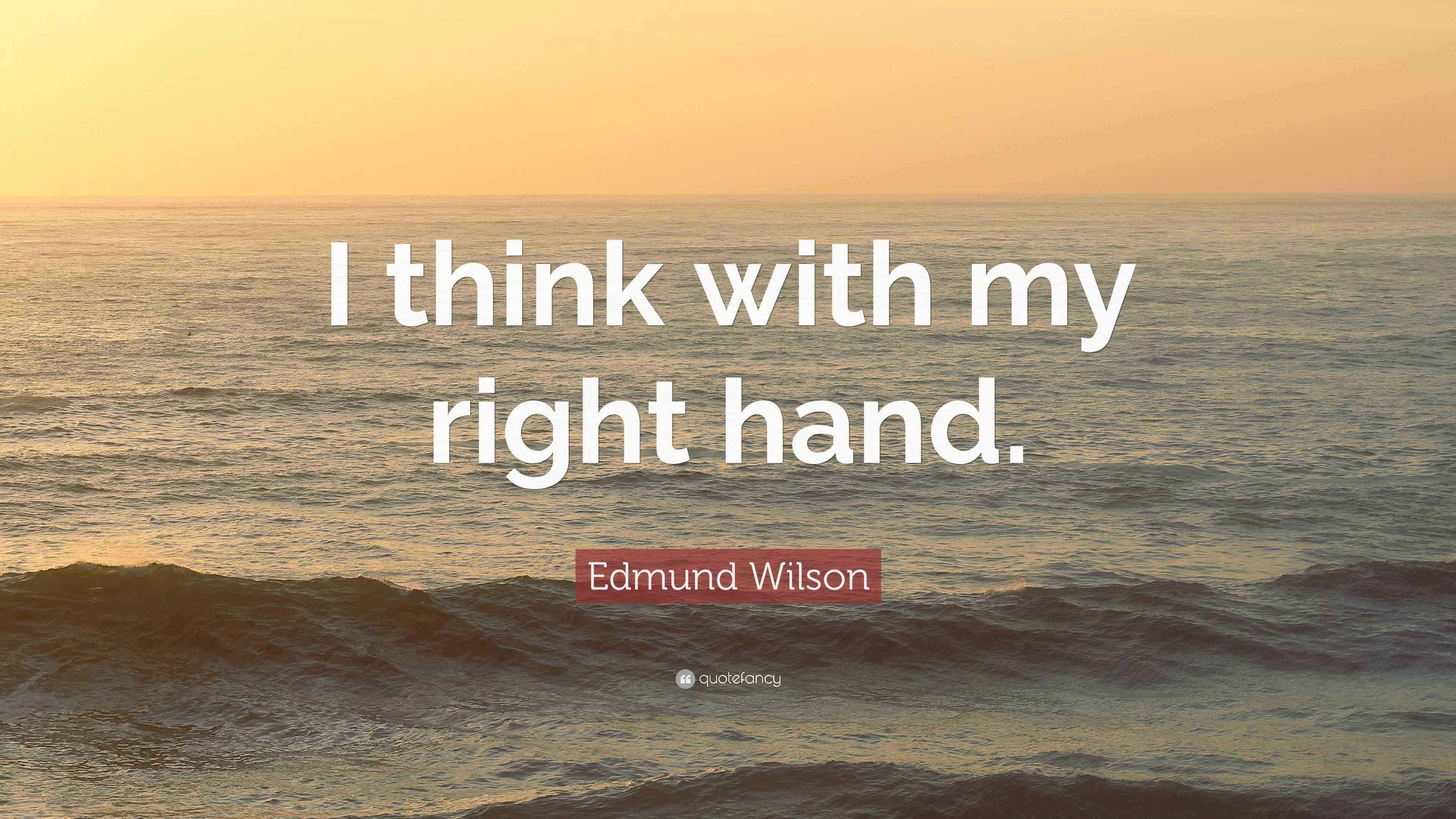 Edmund Wilson Quote: “I think with my right hand.”