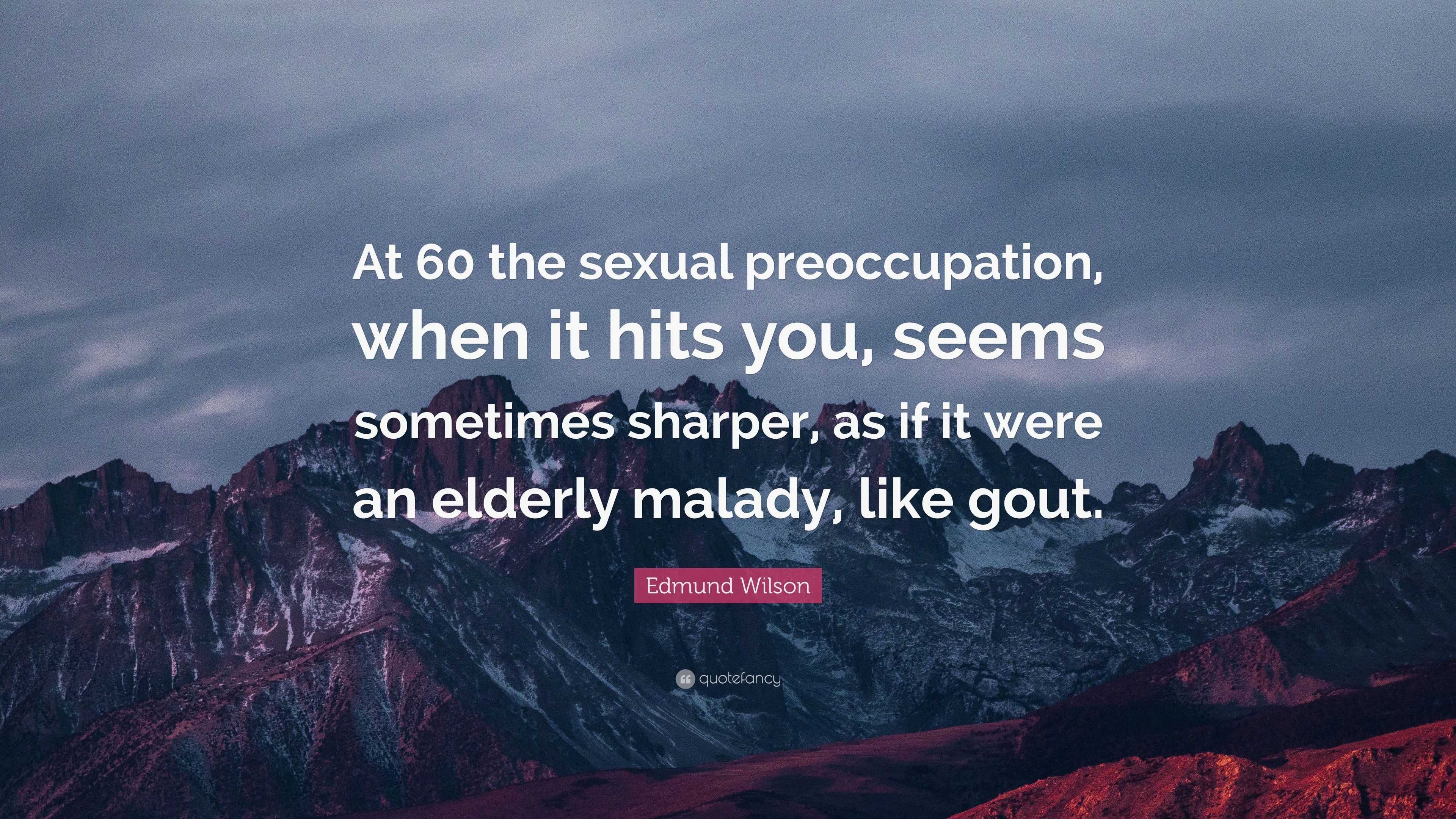 Edmund Wilson Quote: “At 60 the sexual preoccupation, when it hits you,  seems sometimes sharper, as