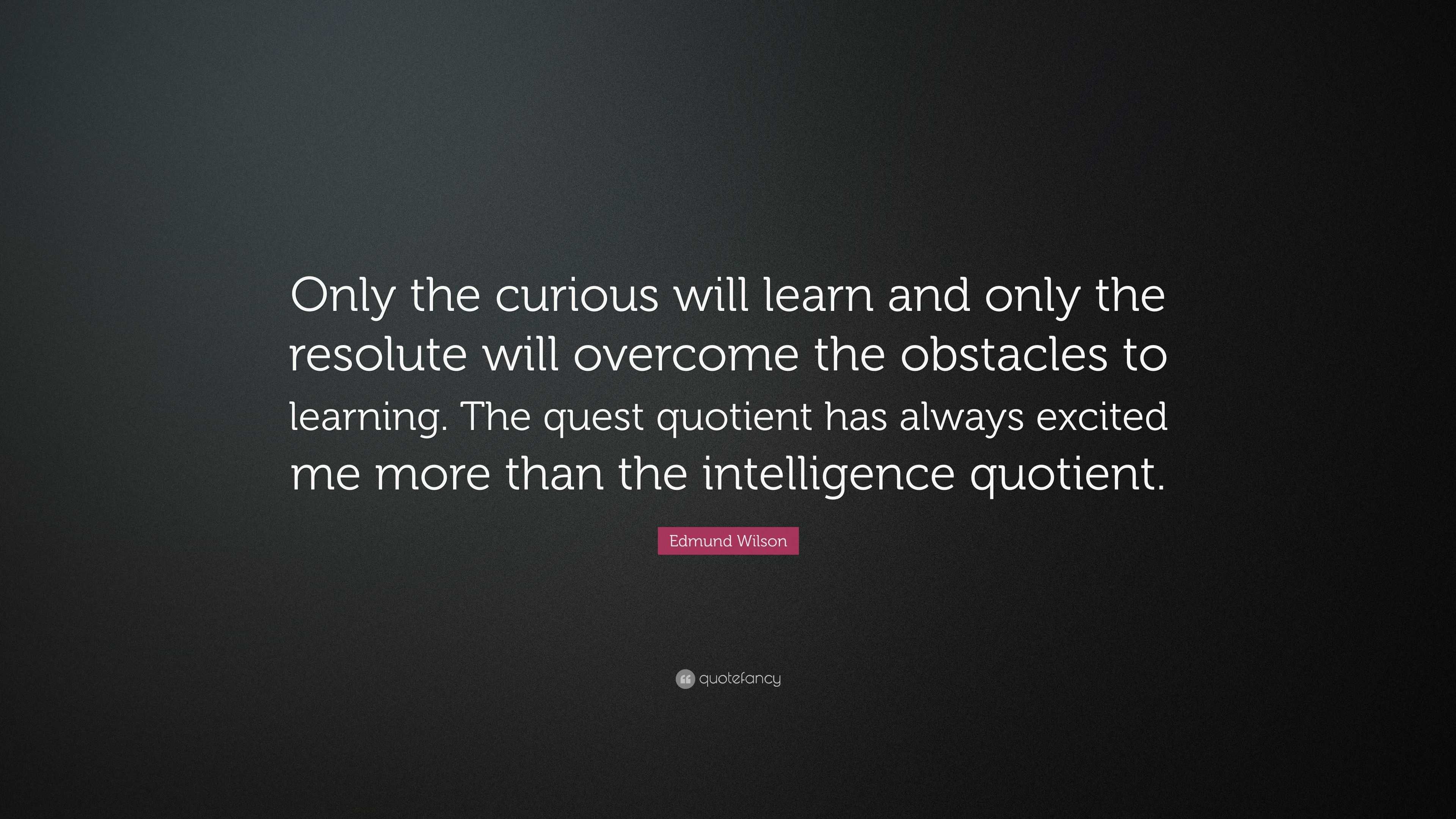 Edmund Wilson Quote: “Only the curious will learn and only the resolute ...