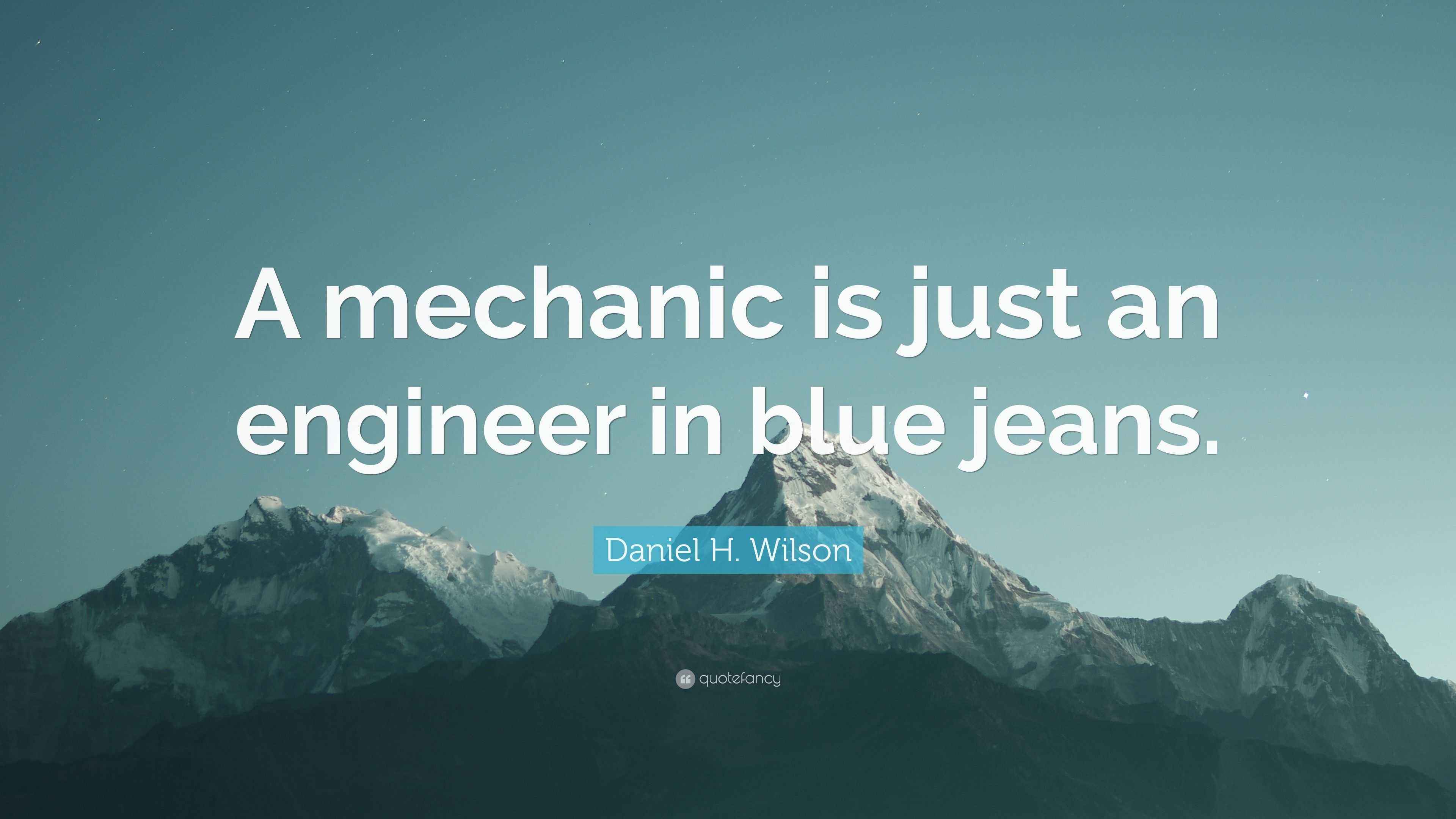 Daniel H. Wilson Quote “A mechanic is just an engineer in blue jeans.”