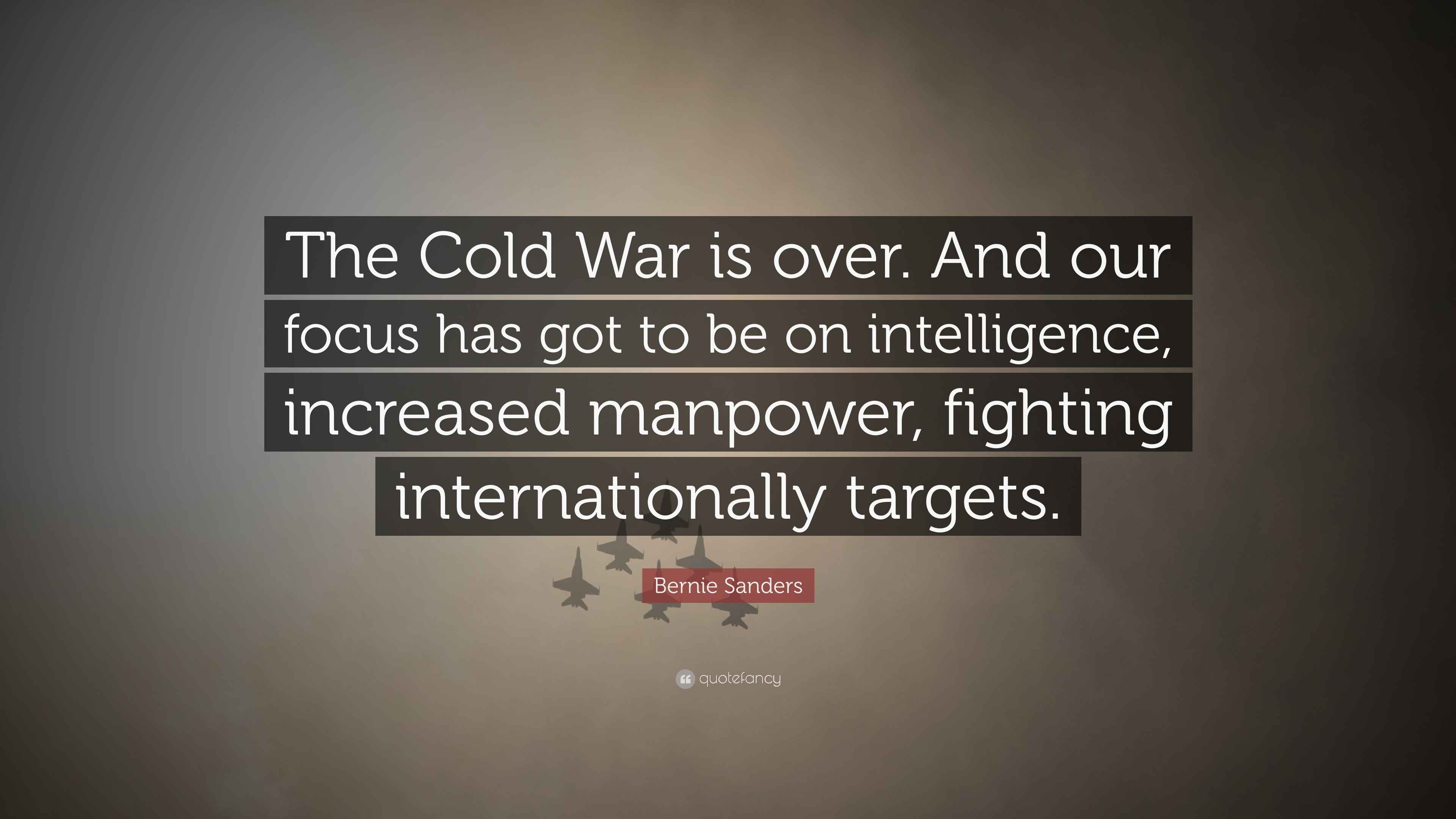 Bernie Sanders Quote “The Cold War is over. And our focus has got to be on intelligence