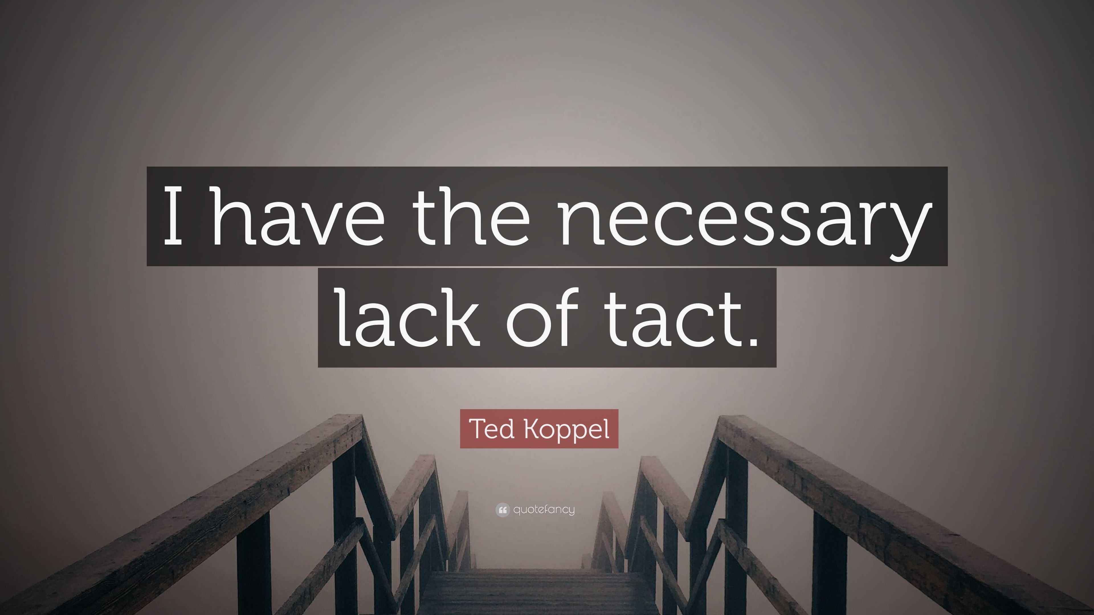 Ted Koppel Quote “I have the necessary lack of tact.”