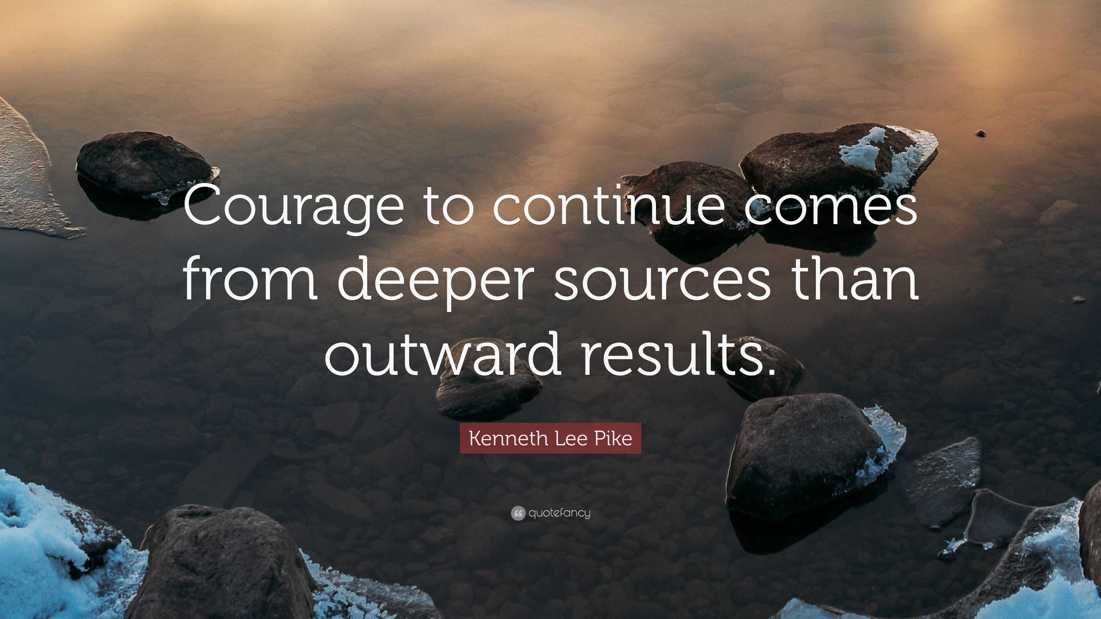 Kenneth Lee Pike Quote: “Courage to continue comes from deeper sources ...