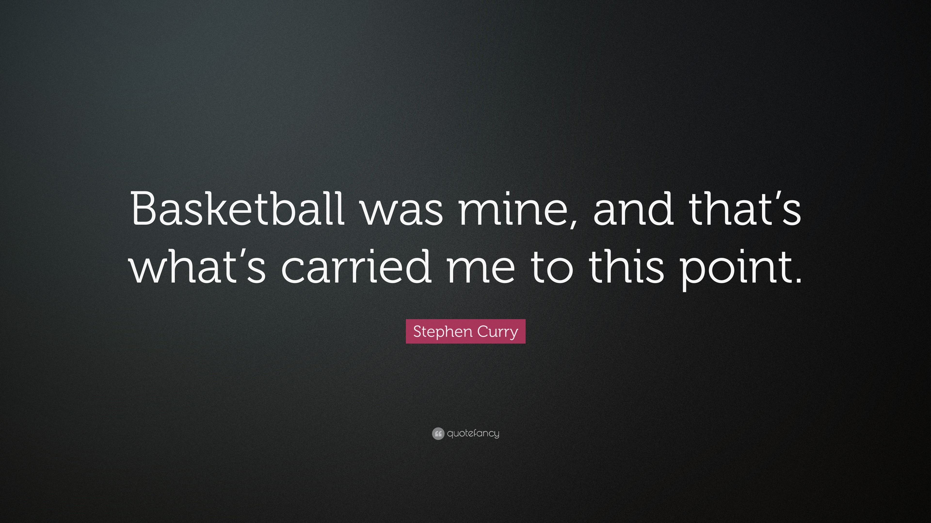 Stephen Curry Quote “Basketball was mine and that s what s carried me to this