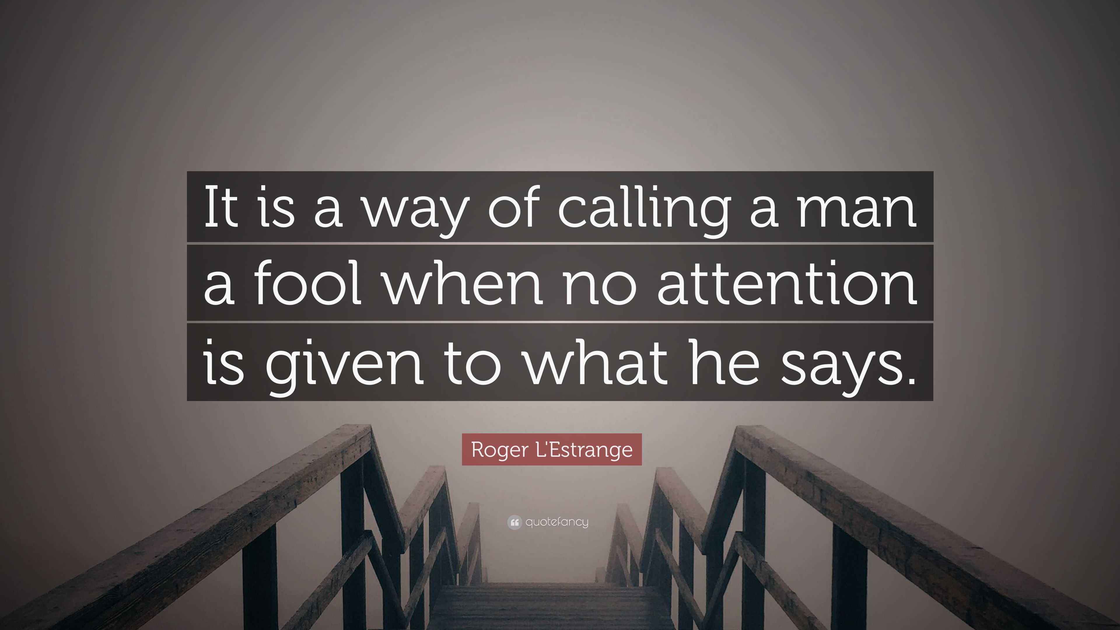 Roger L'Estrange Quote “It is a way of calling a man a fool when no
