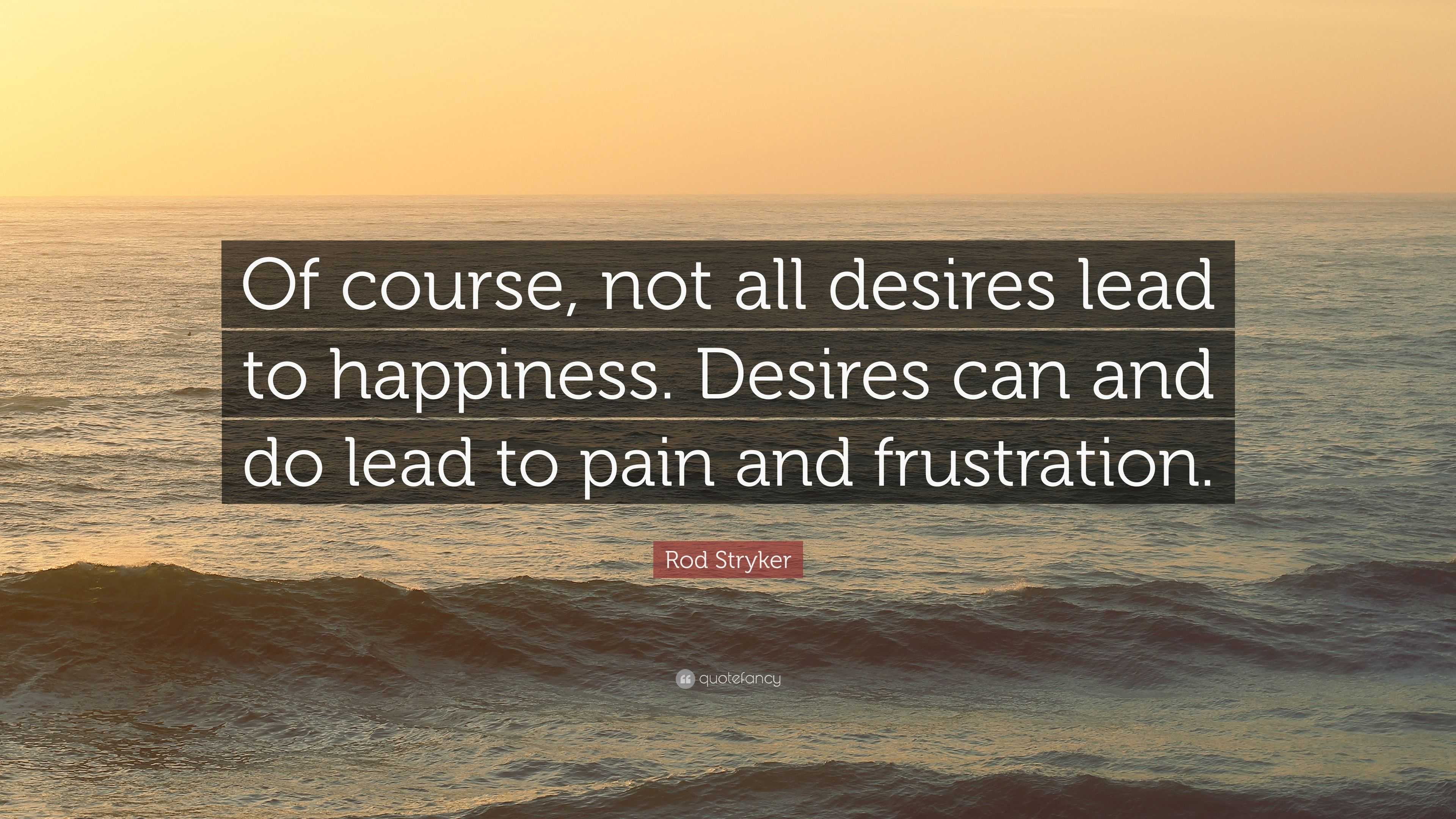 Rod Stryker Quote: “Of course, not all desires lead to happiness ...