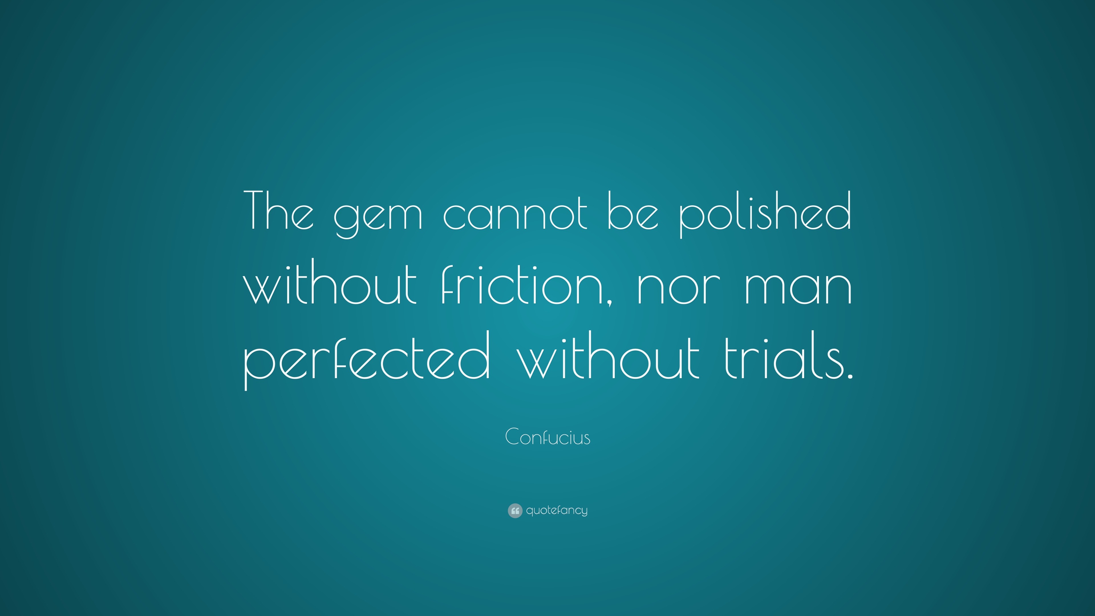 Confucius Quote The Gem Cannot Be Polished Without Friction Nor Man Perfected Without Trials