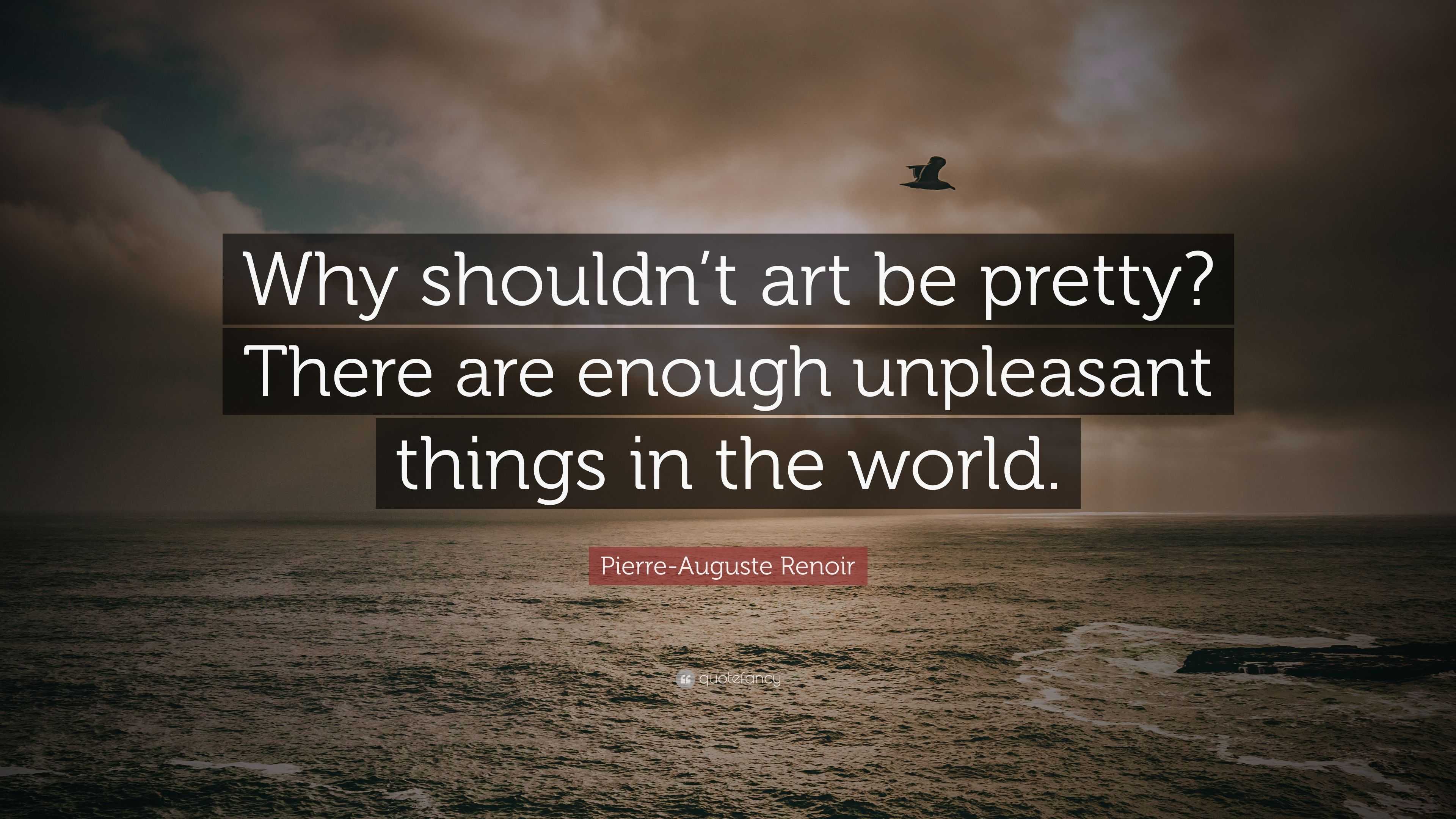 Pierre-Auguste Renoir Quote: “Why shouldn’t art be pretty? There are ...