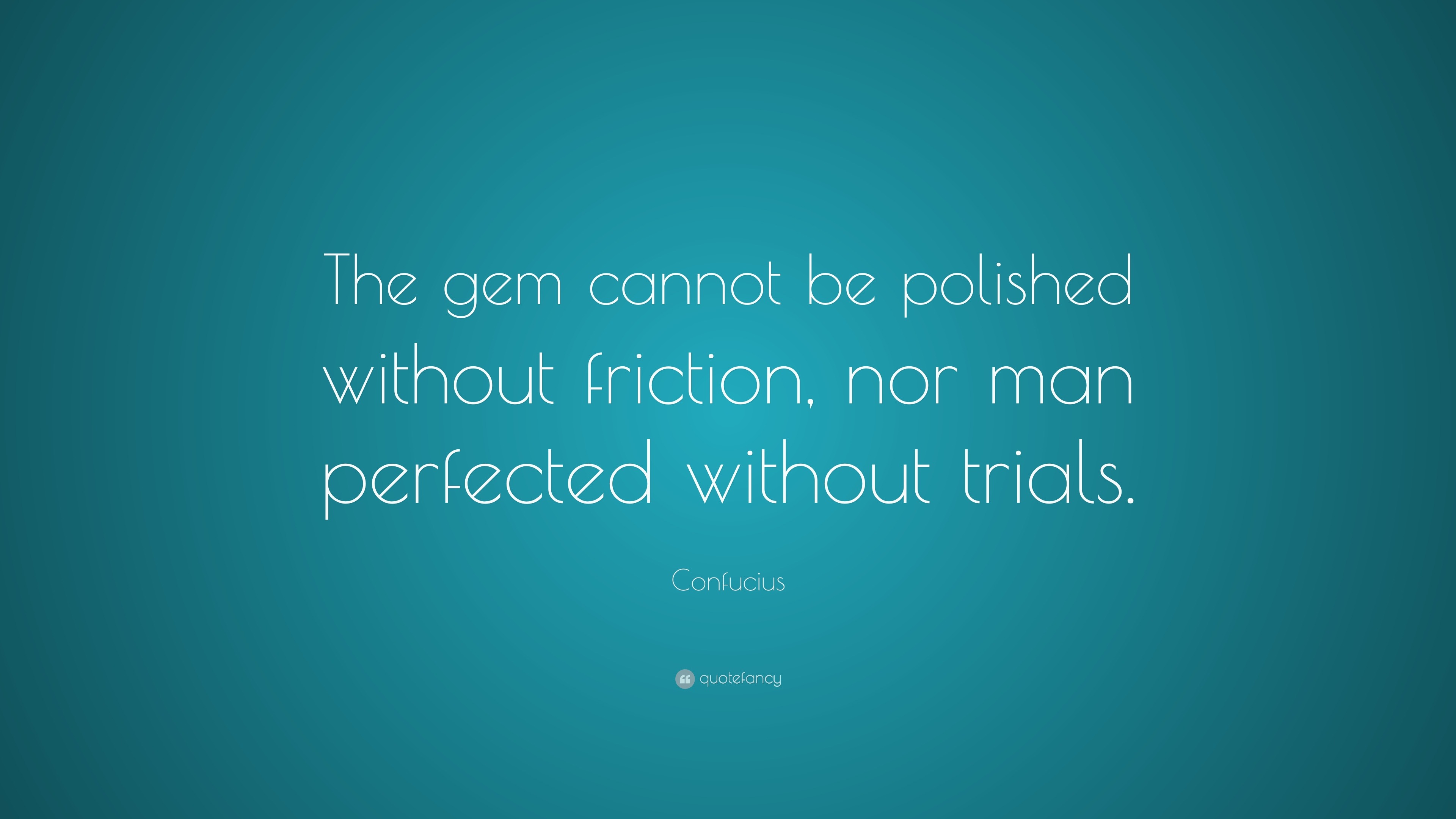 Confucius Quote: “The gem cannot be polished without friction, nor man
