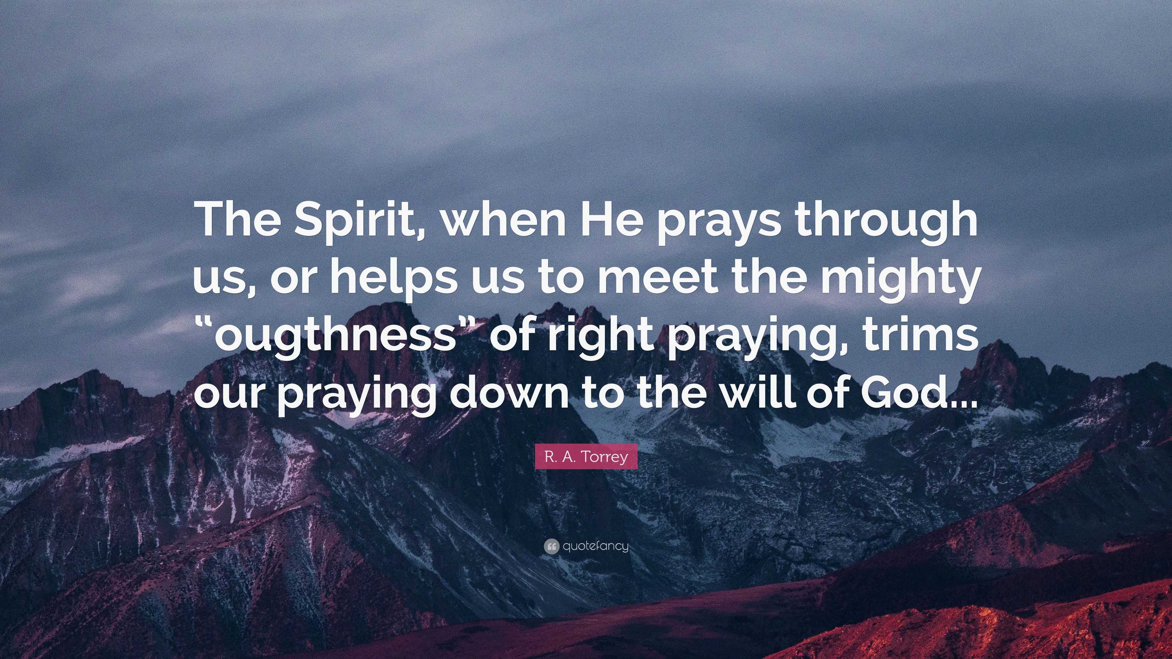 R. A. Torrey Quote: “The Spirit, when He prays through us, or helps us ...