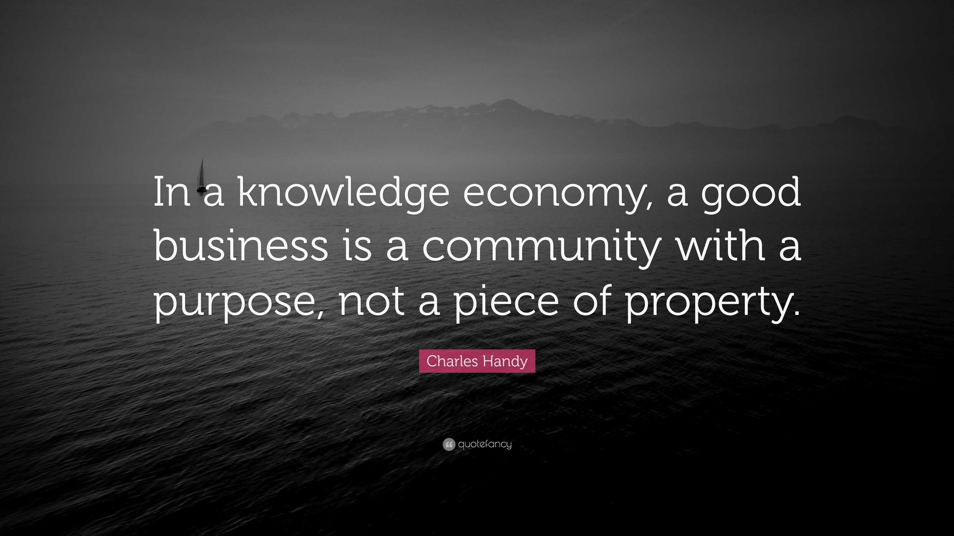 Charles Handy Quote “In a knowledge economy, a good business is a