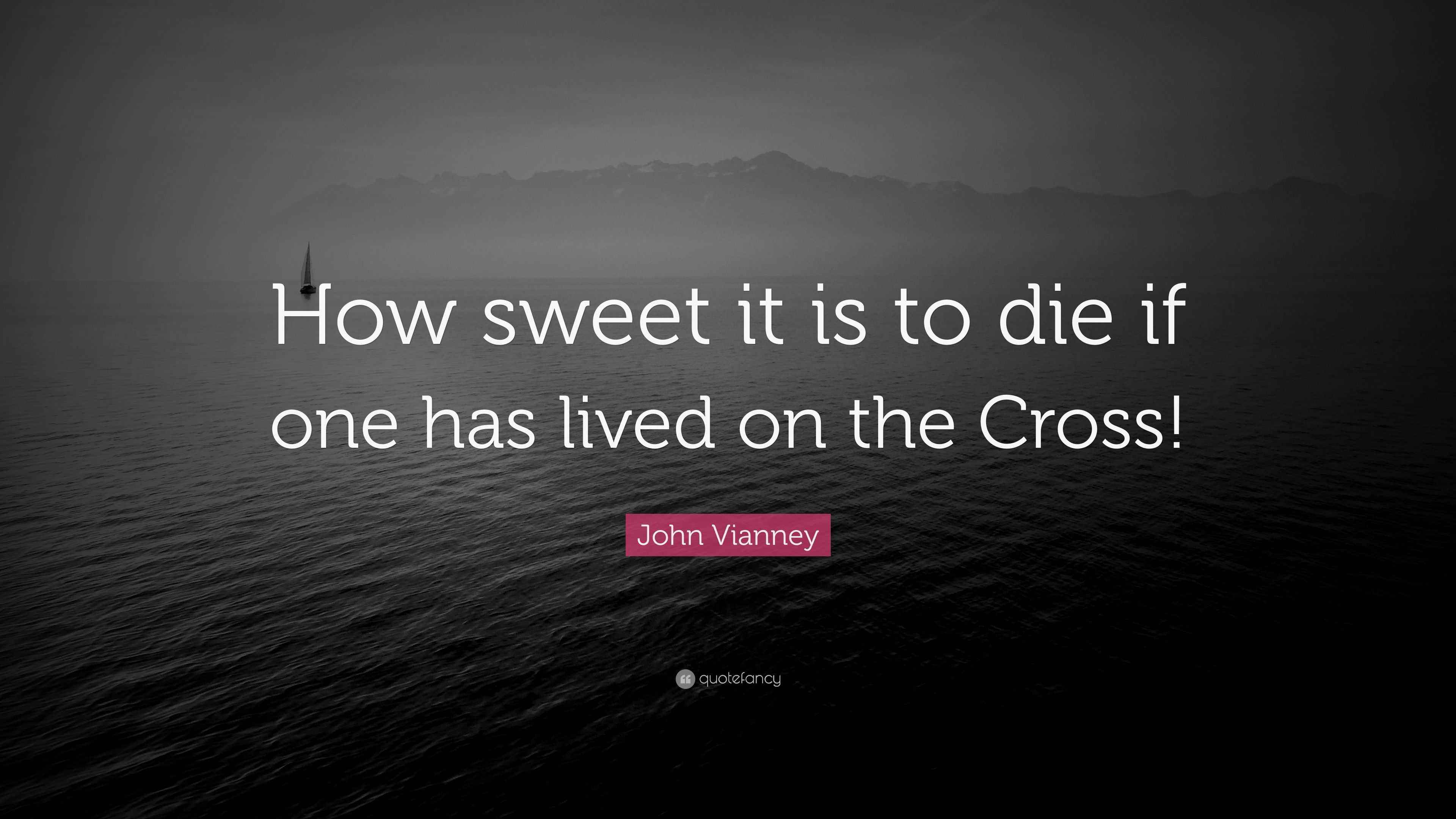 John Vianney Quote “How sweet it is to die if one has lived on the Cross!”