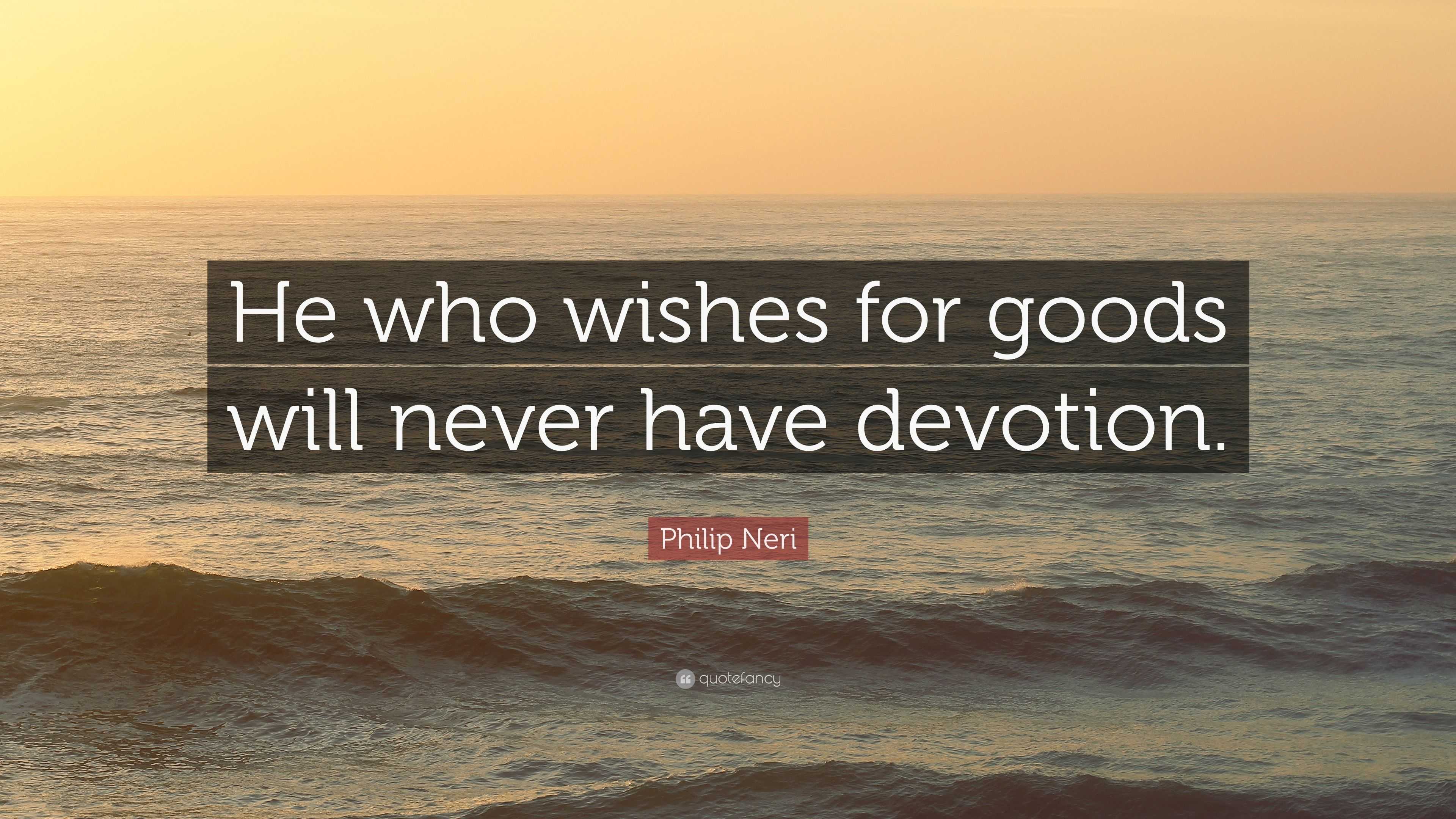 Philip Neri Quote: “He who wishes for goods will never have devotion.”