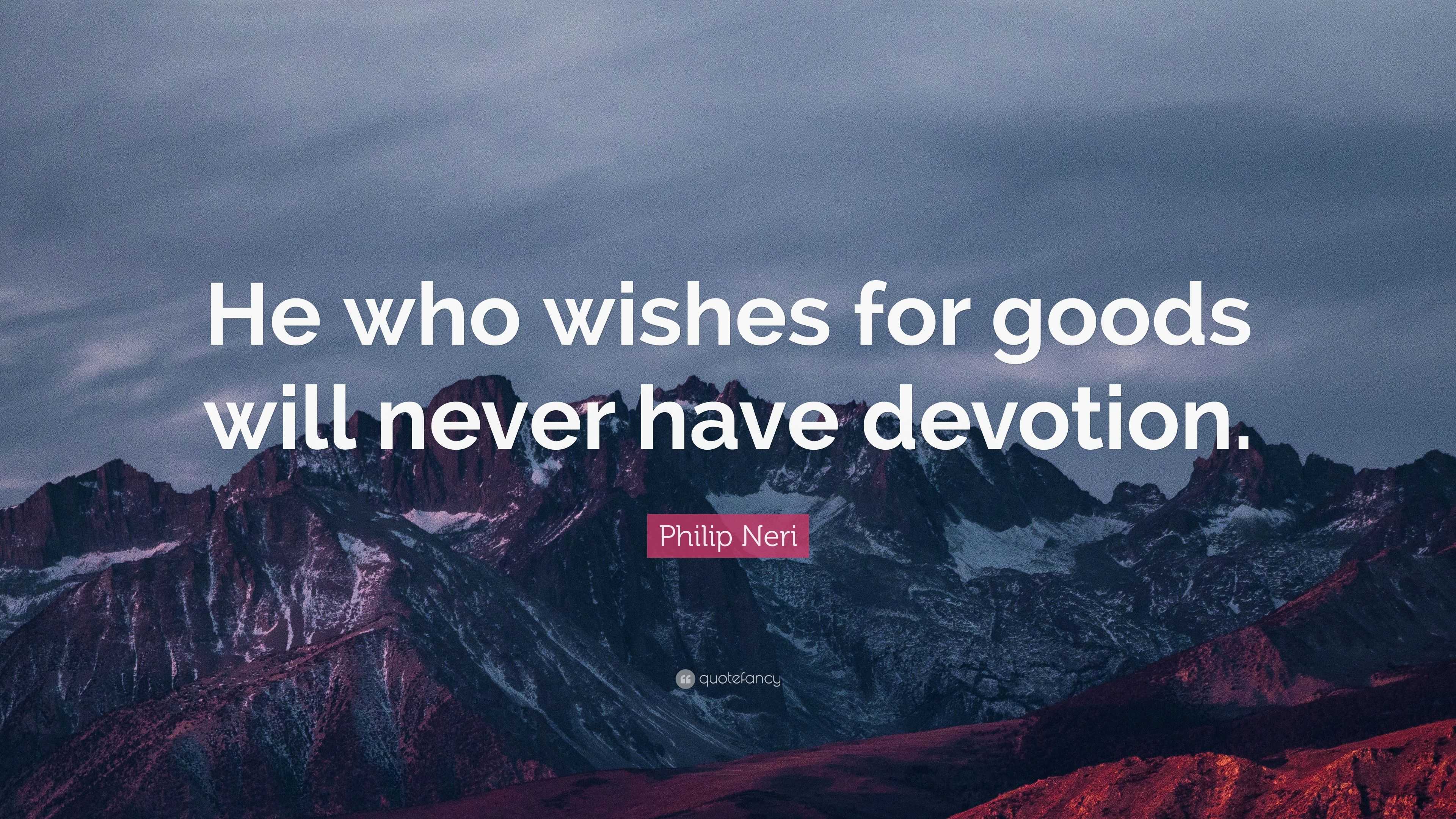 Philip Neri Quote: “He who wishes for goods will never have devotion.”