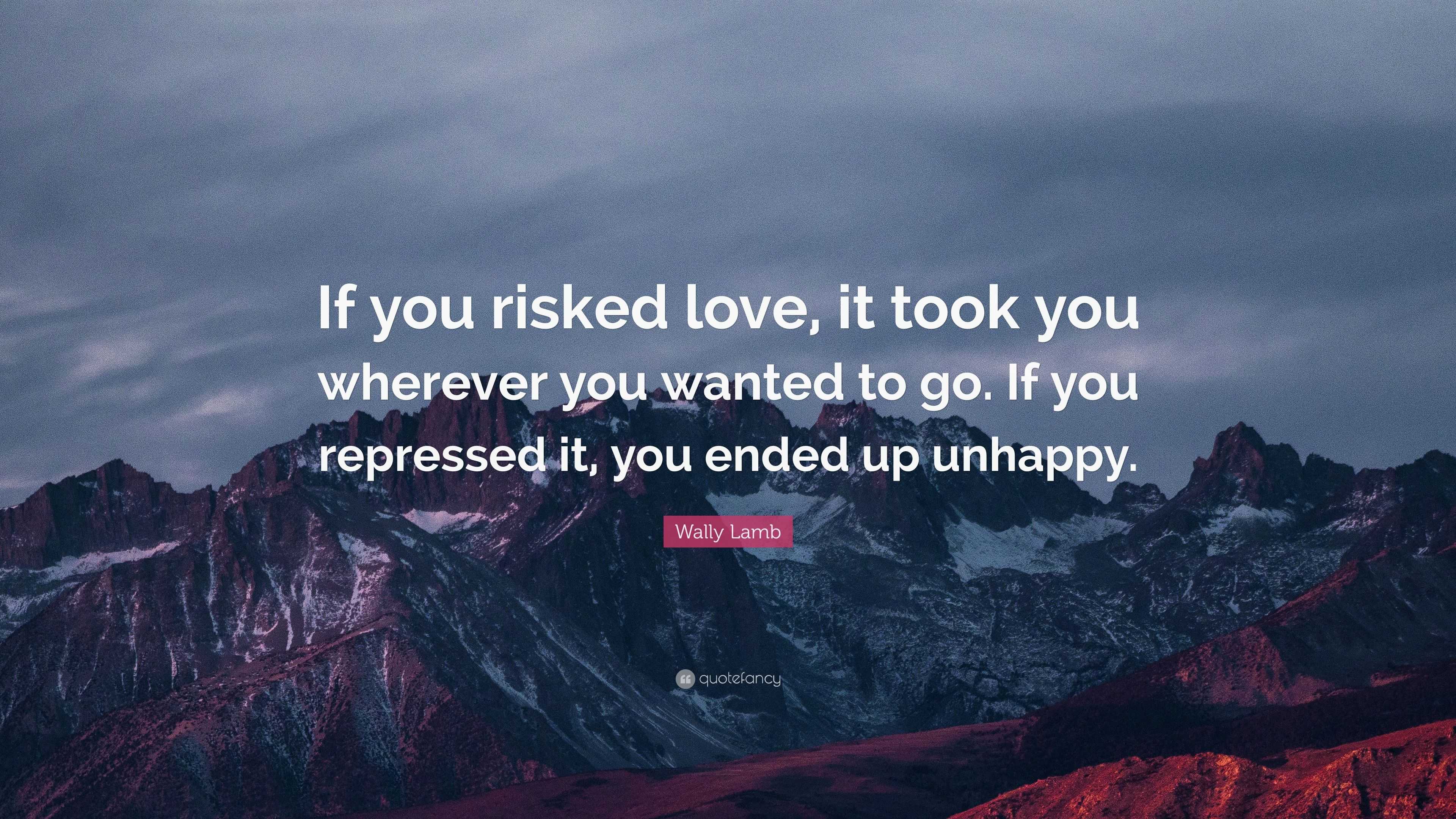 Wally Lamb Quote: “If you risked love, it took you wherever you wanted ...