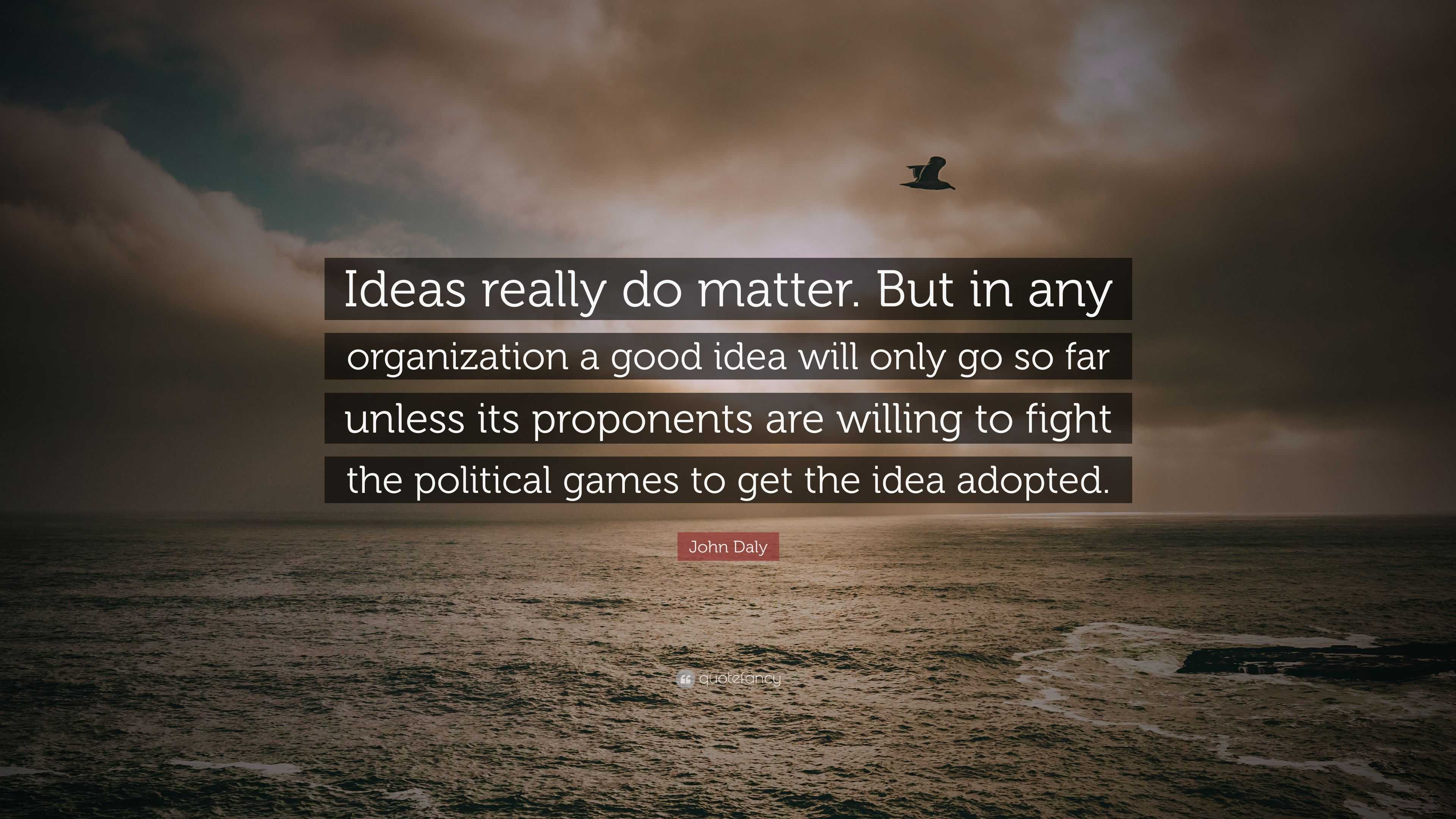 John Daly Quote: “Ideas really do matter. But in any organization a good  idea will only go so far unless its proponents are willing to fig...”