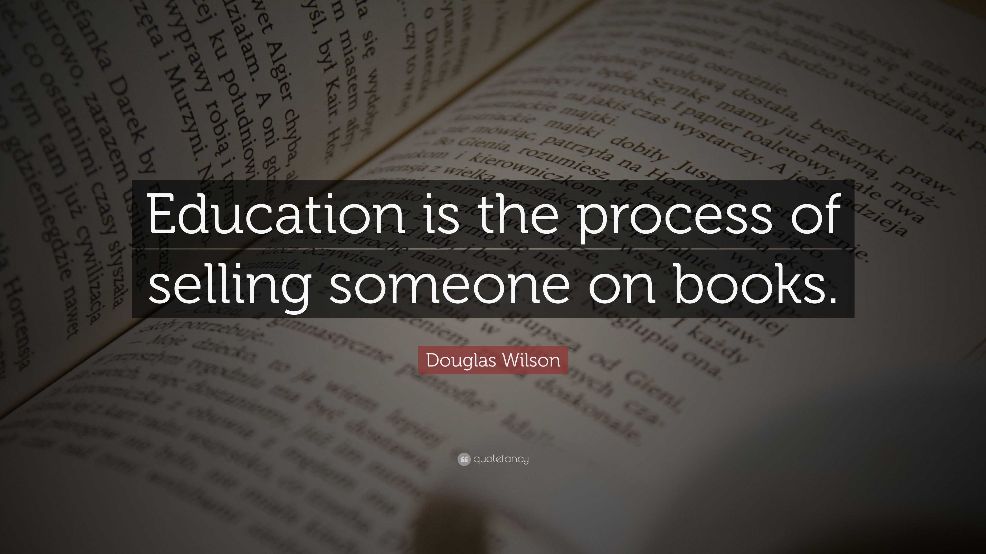 Douglas Wilson Quote: “Education is the process of selling someone on ...