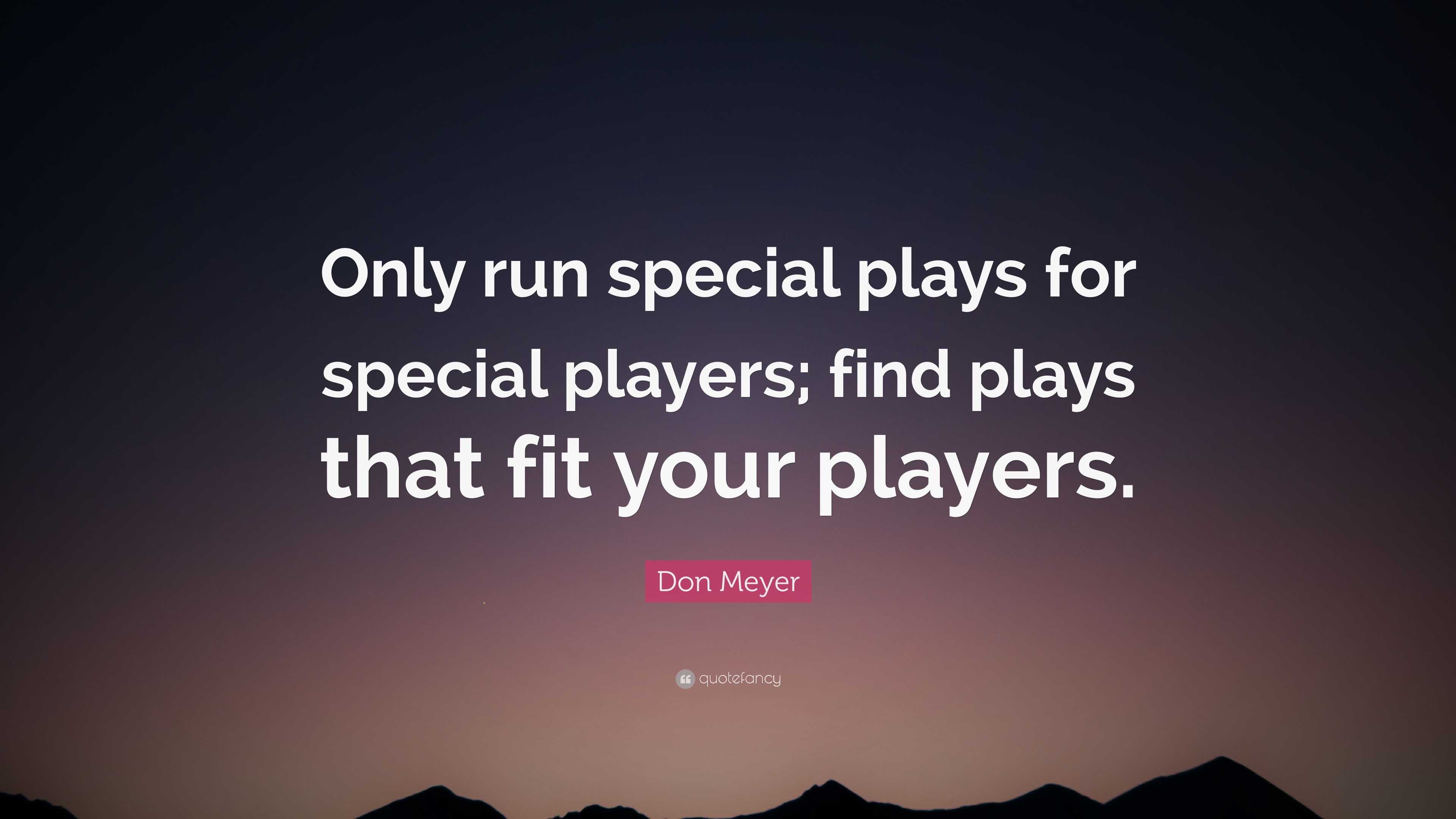 Don Meyer Quote: “Only run special plays for special players; find ...