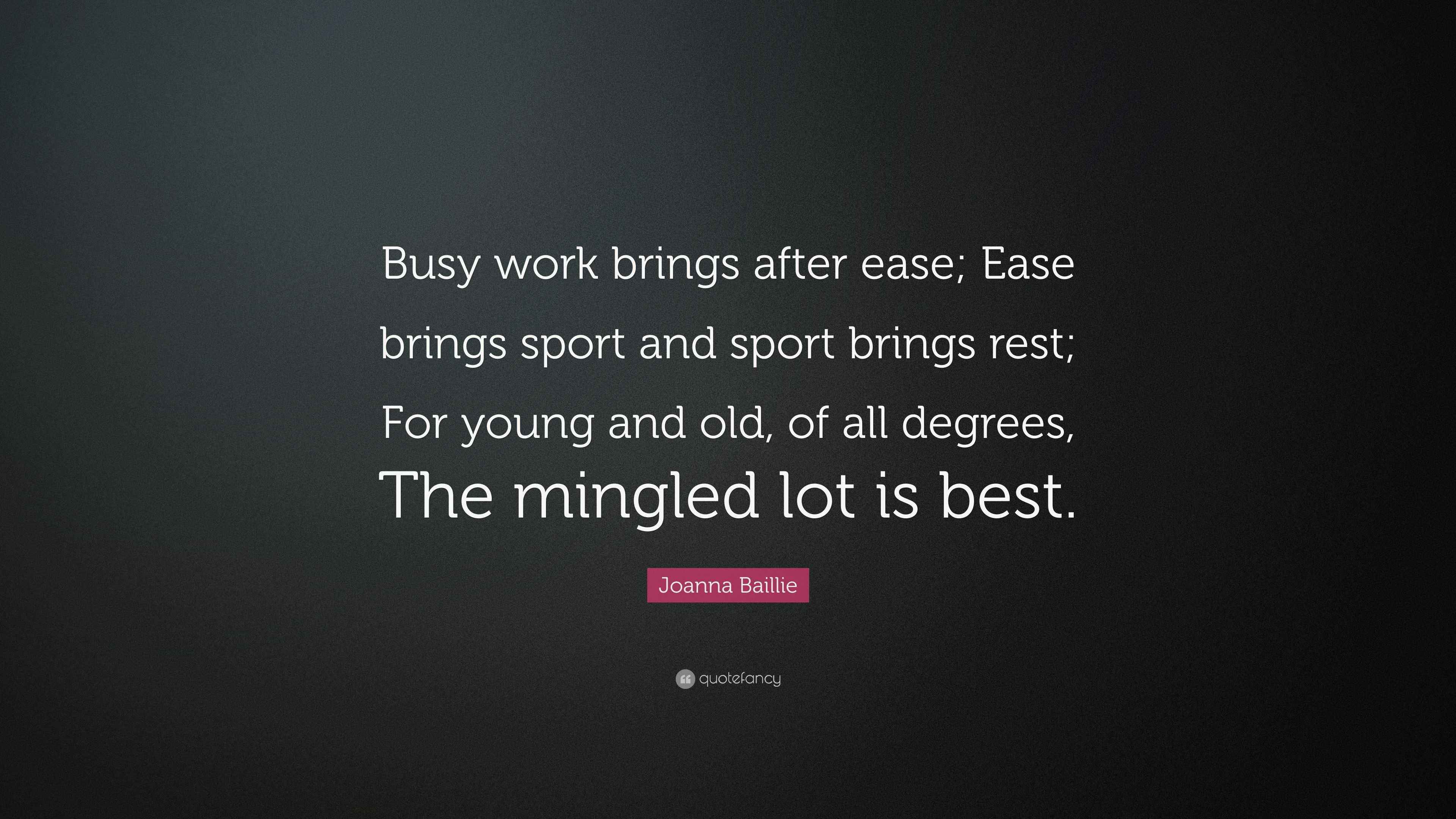 Joanna Baillie Quote: “Busy work brings after ease; Ease brings sport ...