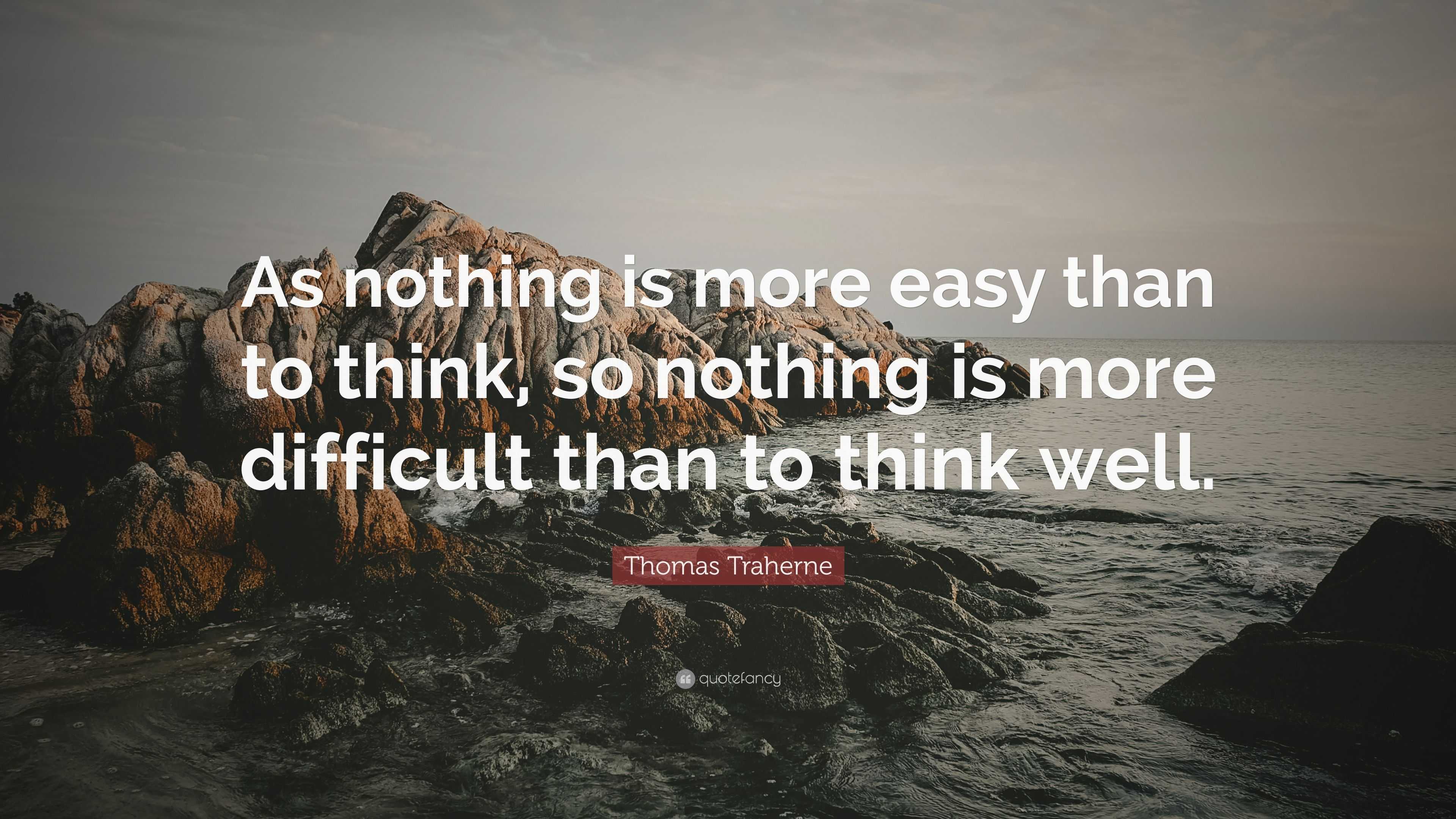 Thomas Traherne Quote: “As nothing is more easy than to think, so ...