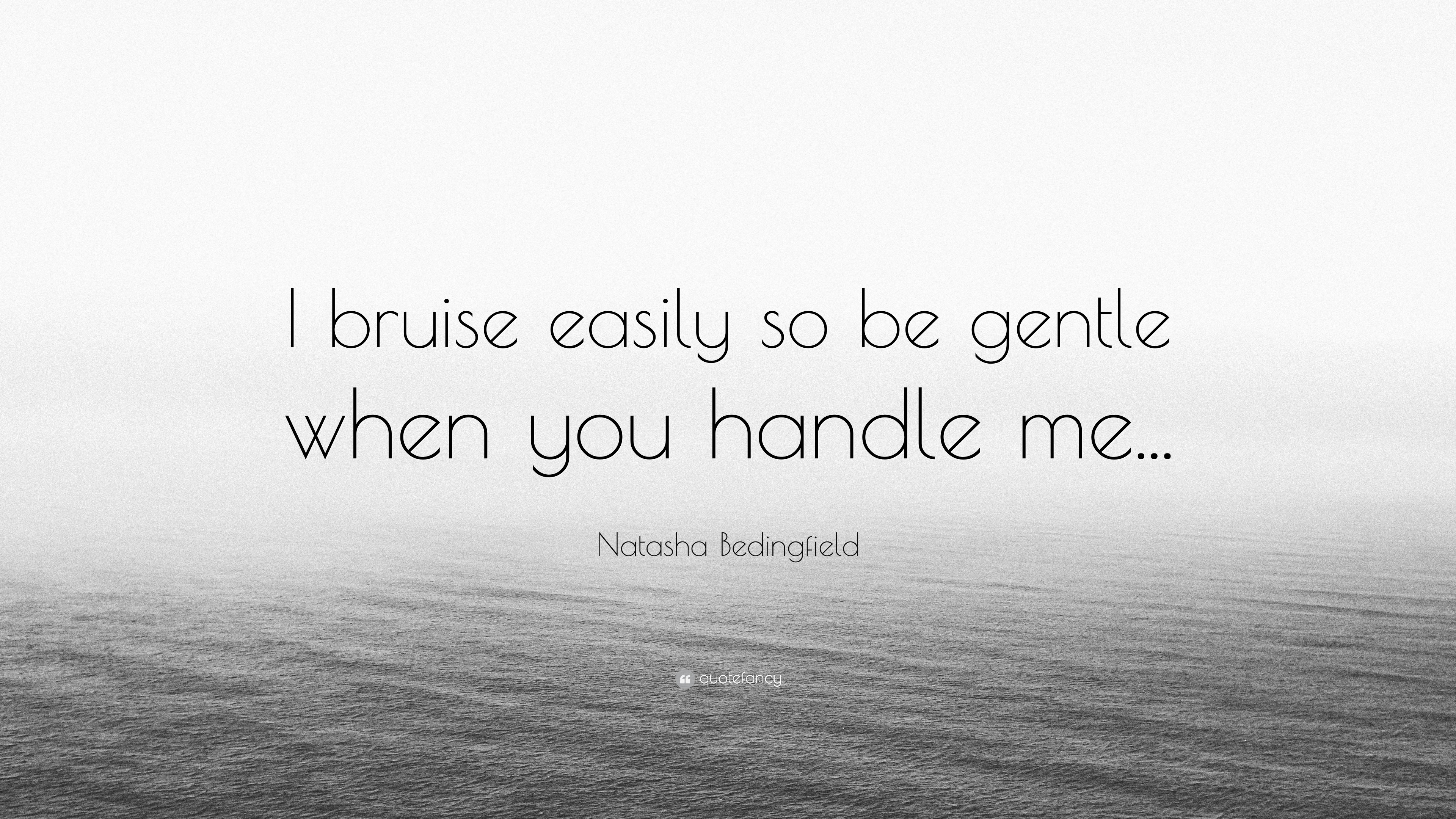 Natasha Bedingfield Quote “I bruise easily so be gentle when you