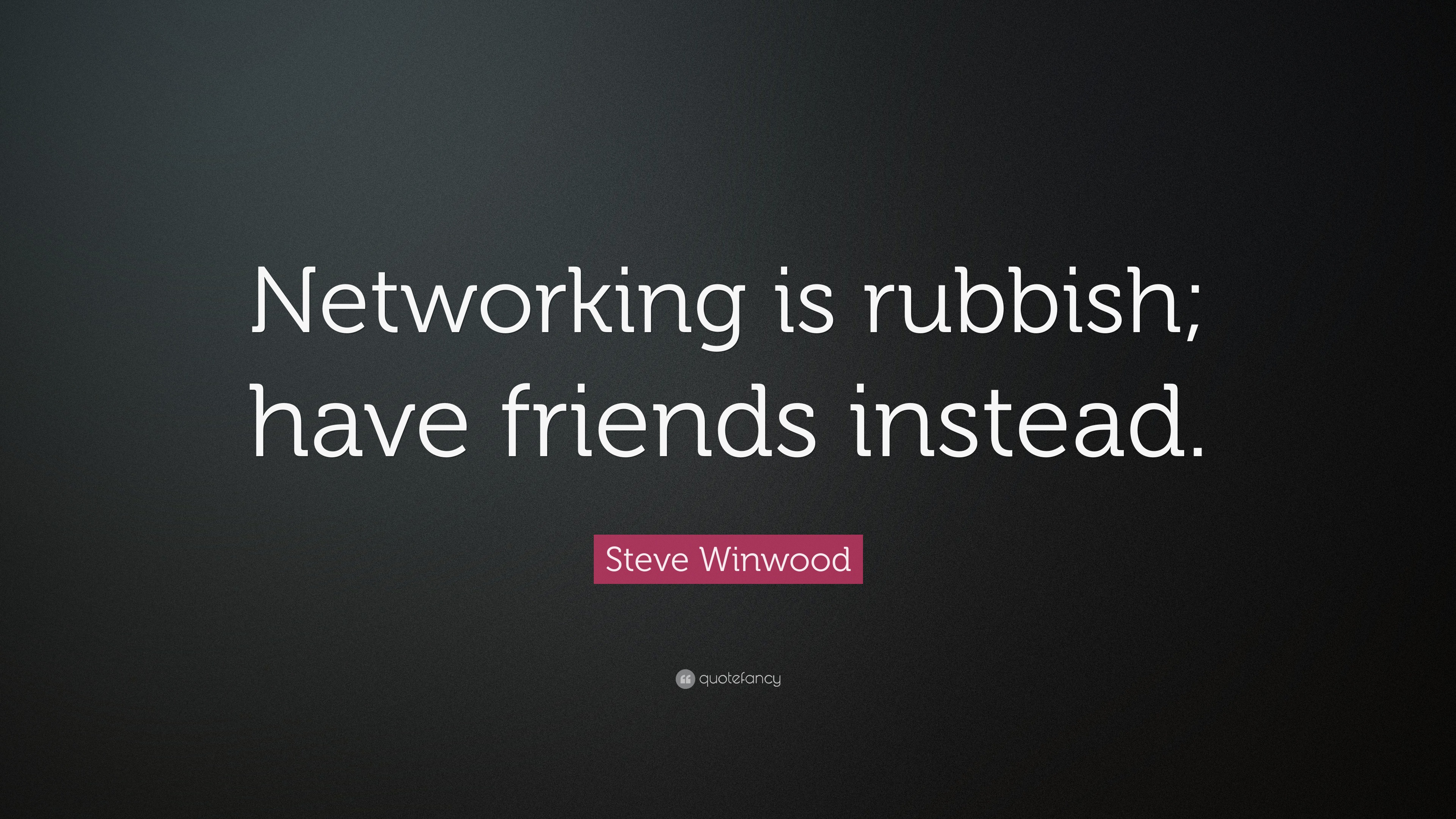 Steve Winwood Quote is rubbish; have friends instead.”