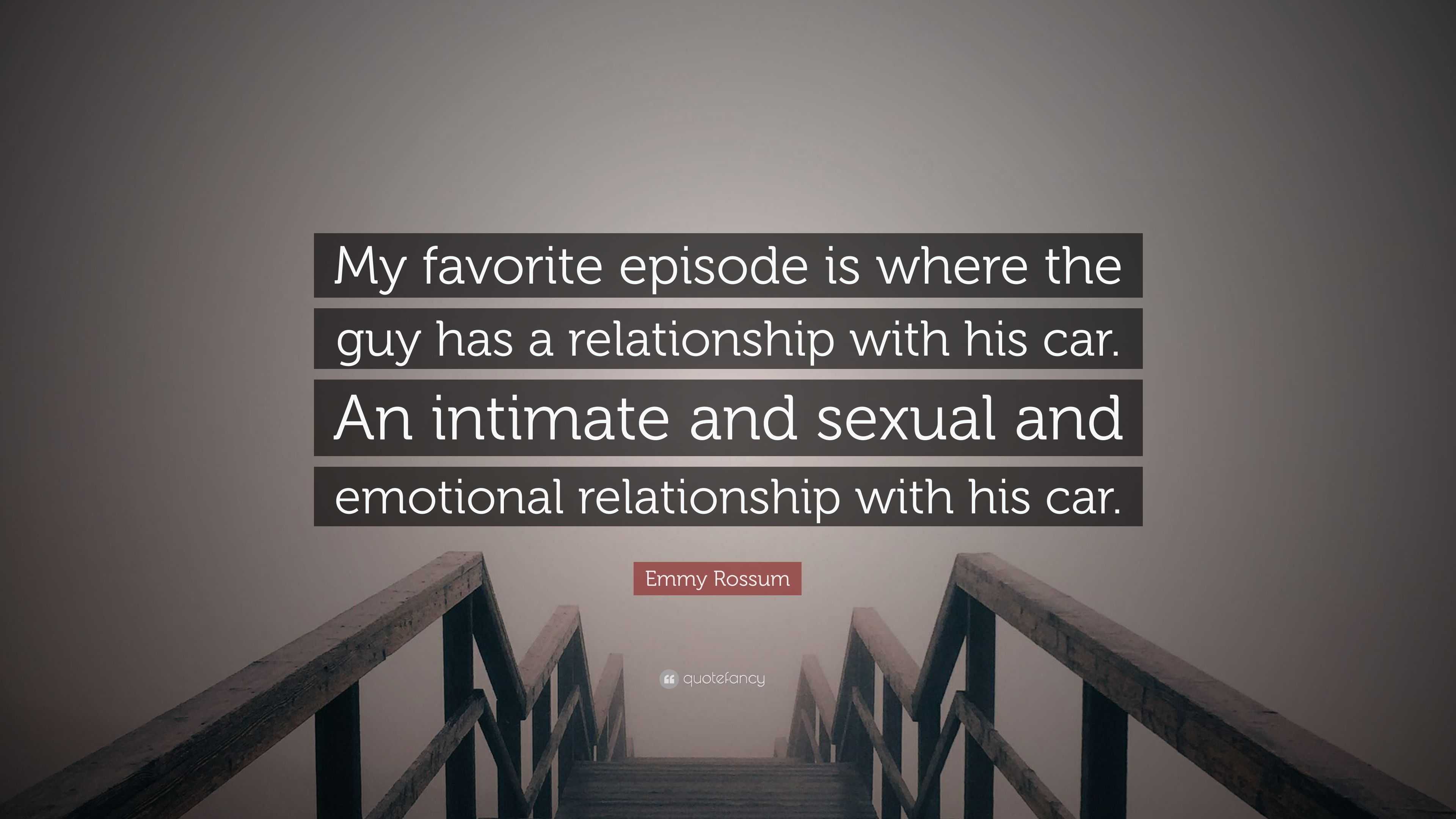 Emmy Rossum Quote: “My favorite episode is where the guy has a relationship  with his car. An intimate and sexual and emotional relationship ...”