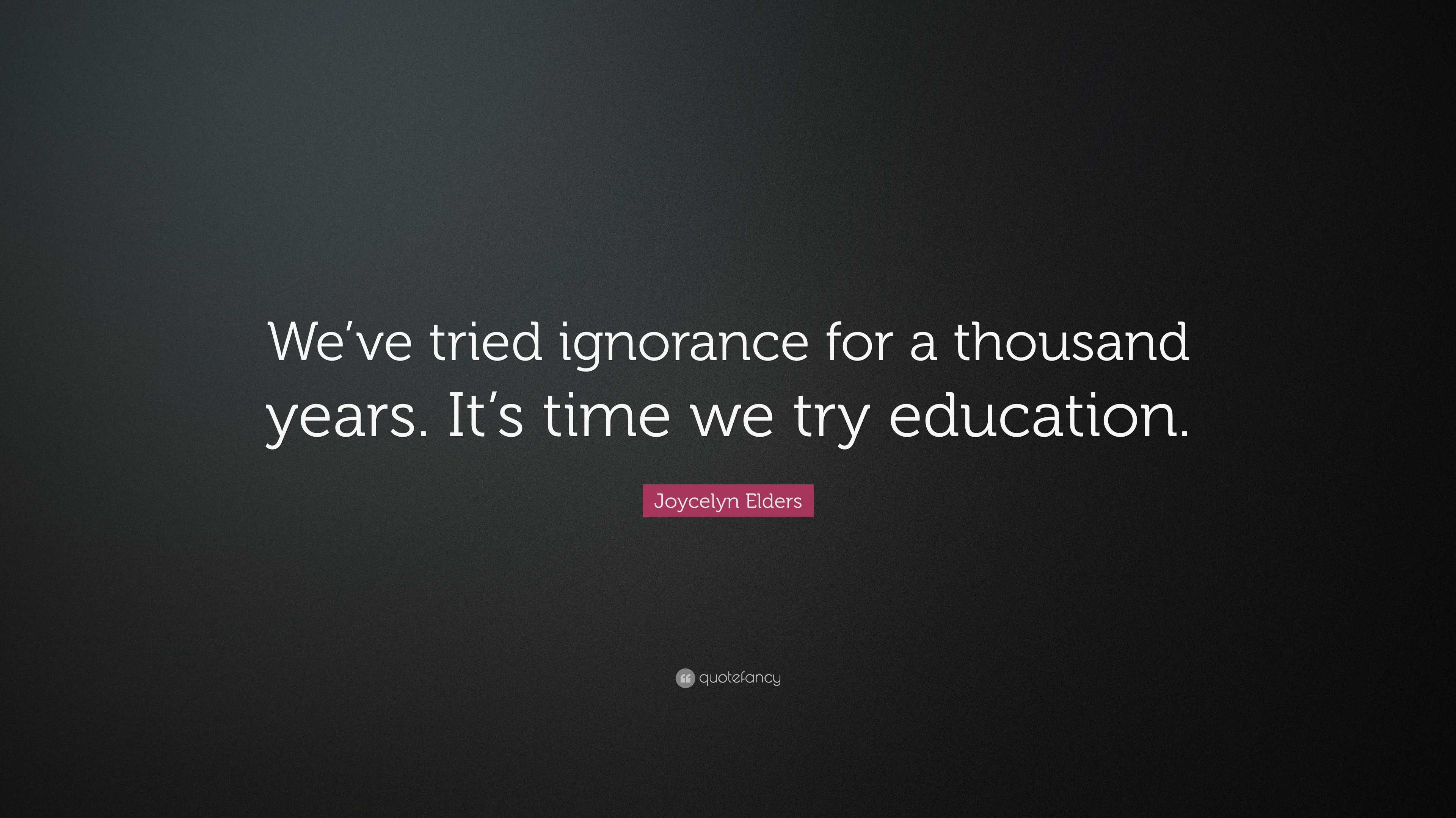 Joycelyn Elders Quote: “We’ve tried ignorance for a thousand years. It ...