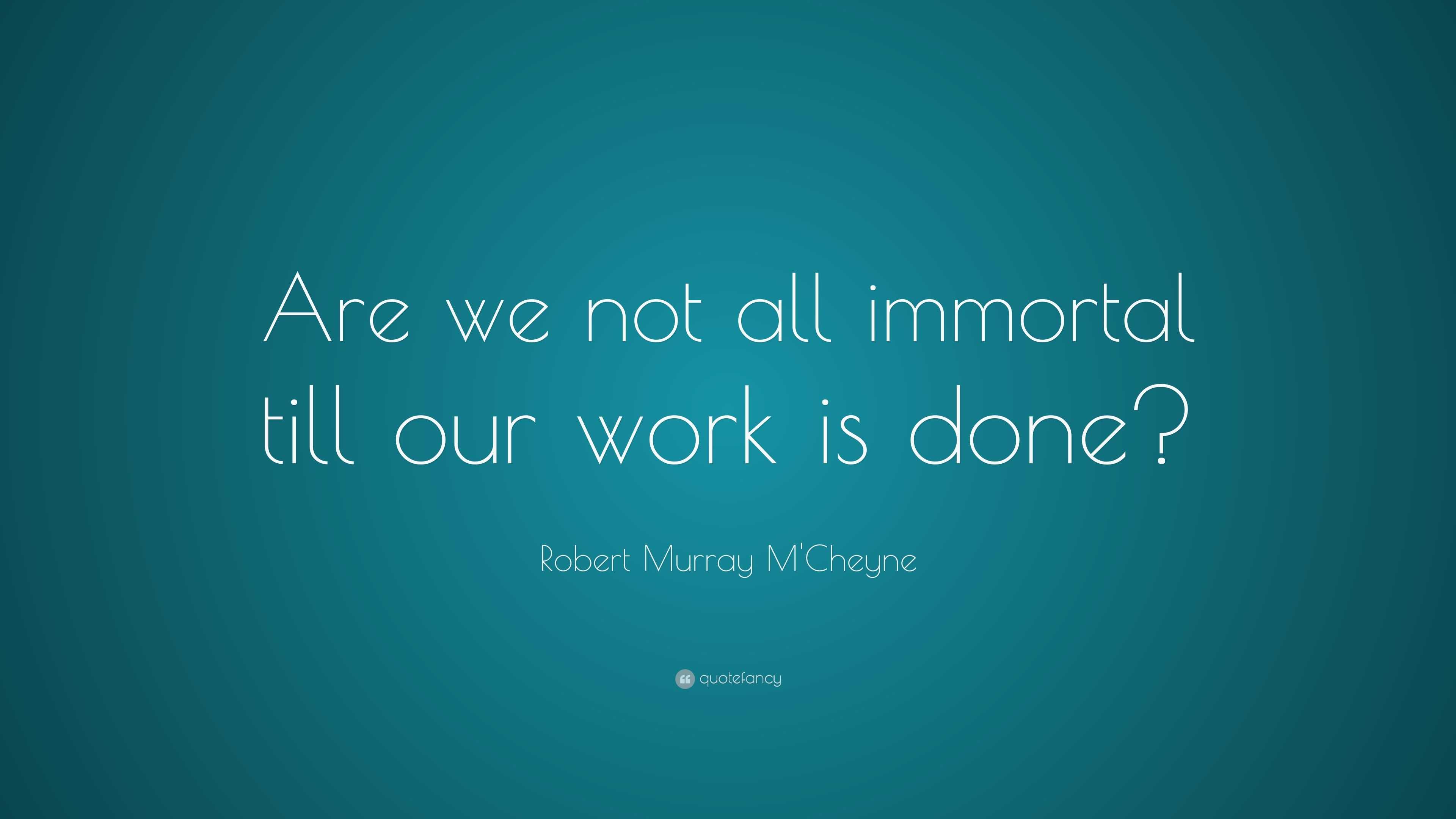 Robert Murray M'Cheyne Quote: “Are we not all immortal till our work is ...