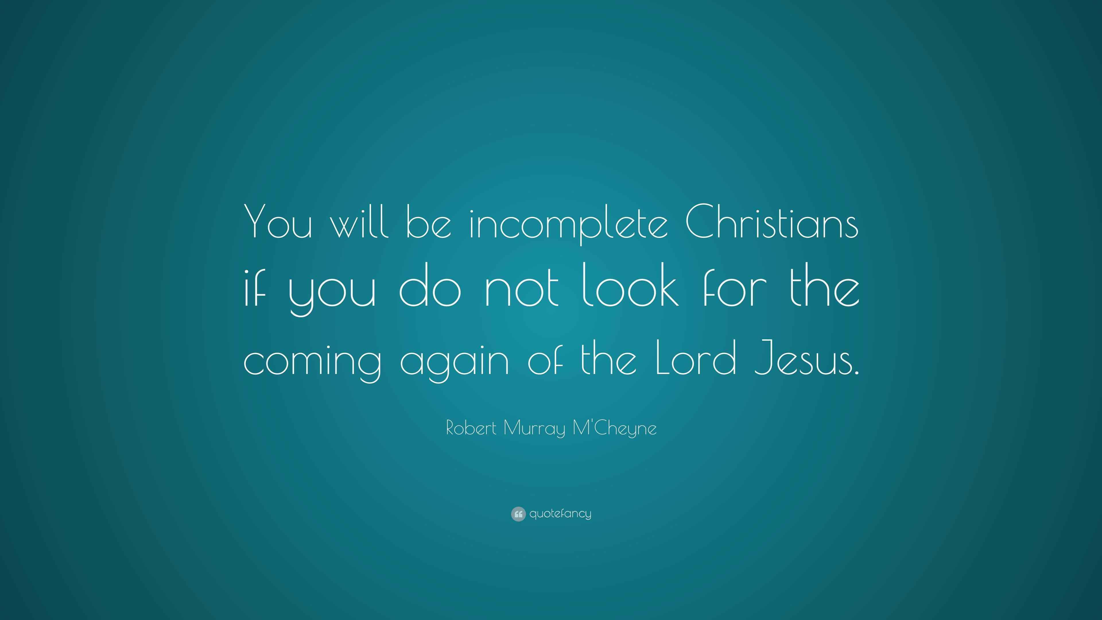 Robert Murray M Cheyne Quote You Will Be Incomplete Christians If You
