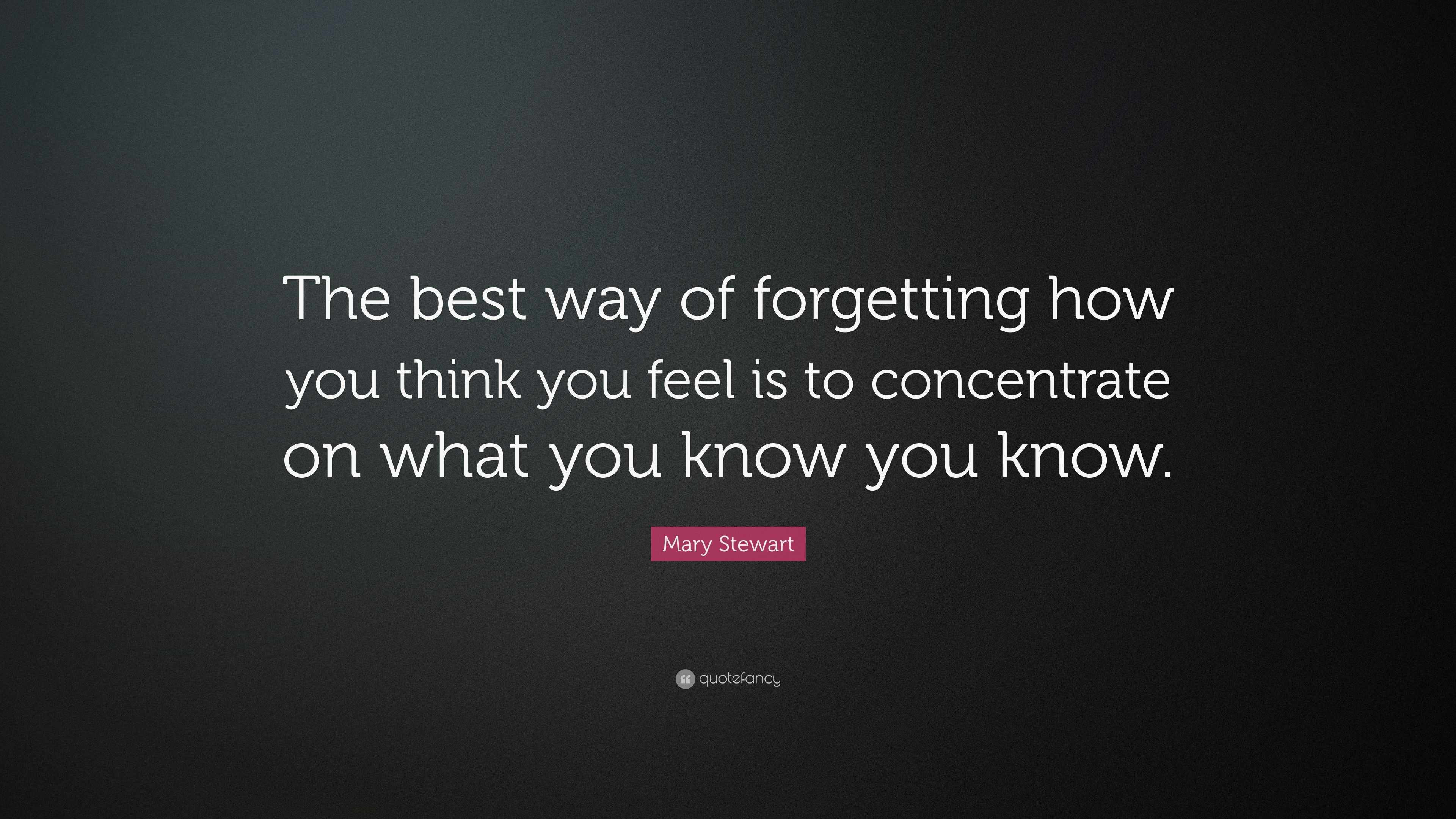 Mary Stewart Quote “the Best Way Of Forgetting How You Think You Feel Is To Concentrate On What 