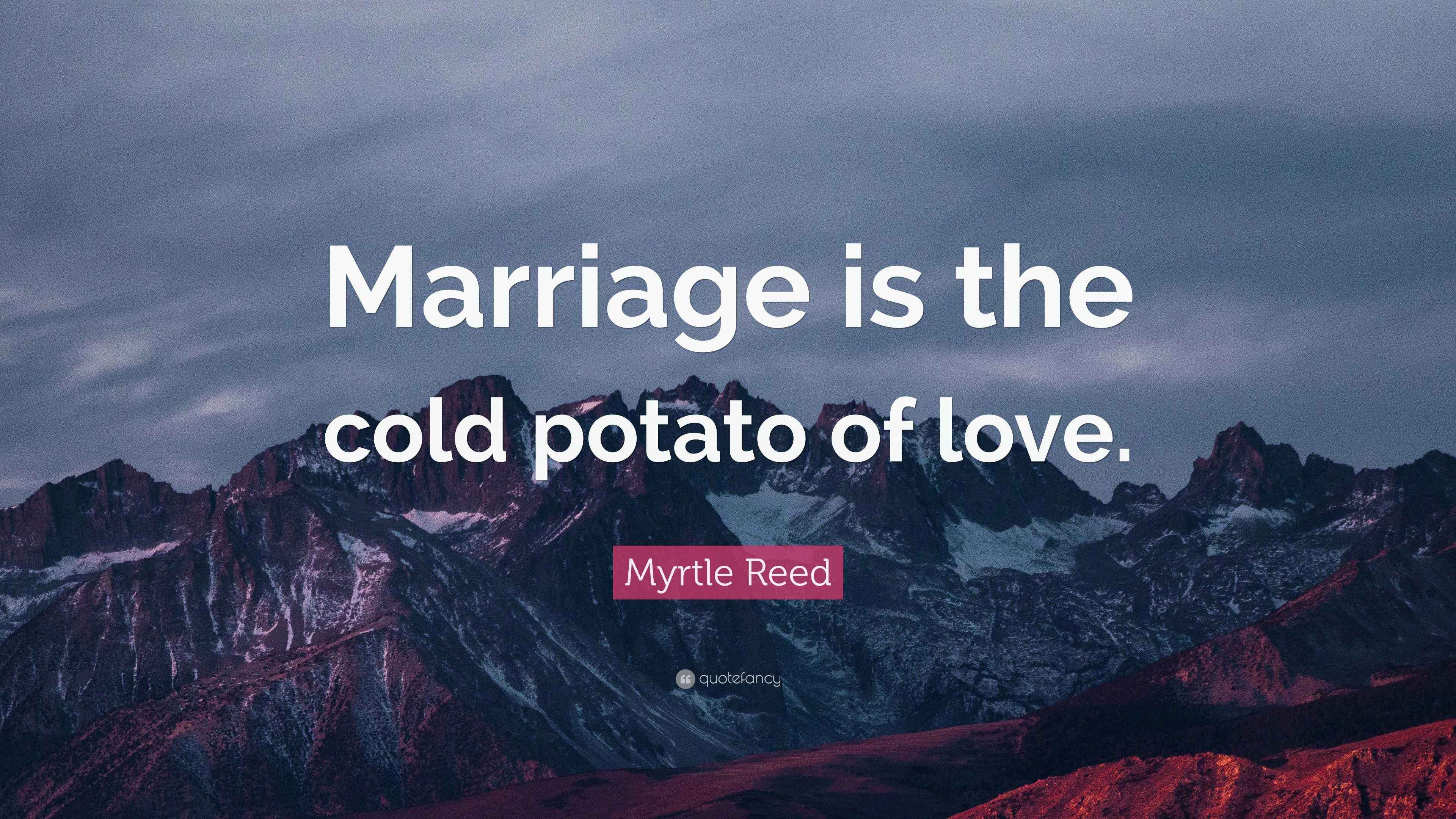 Myrtle Reed Quote: “Marriage is the cold potato of love.”