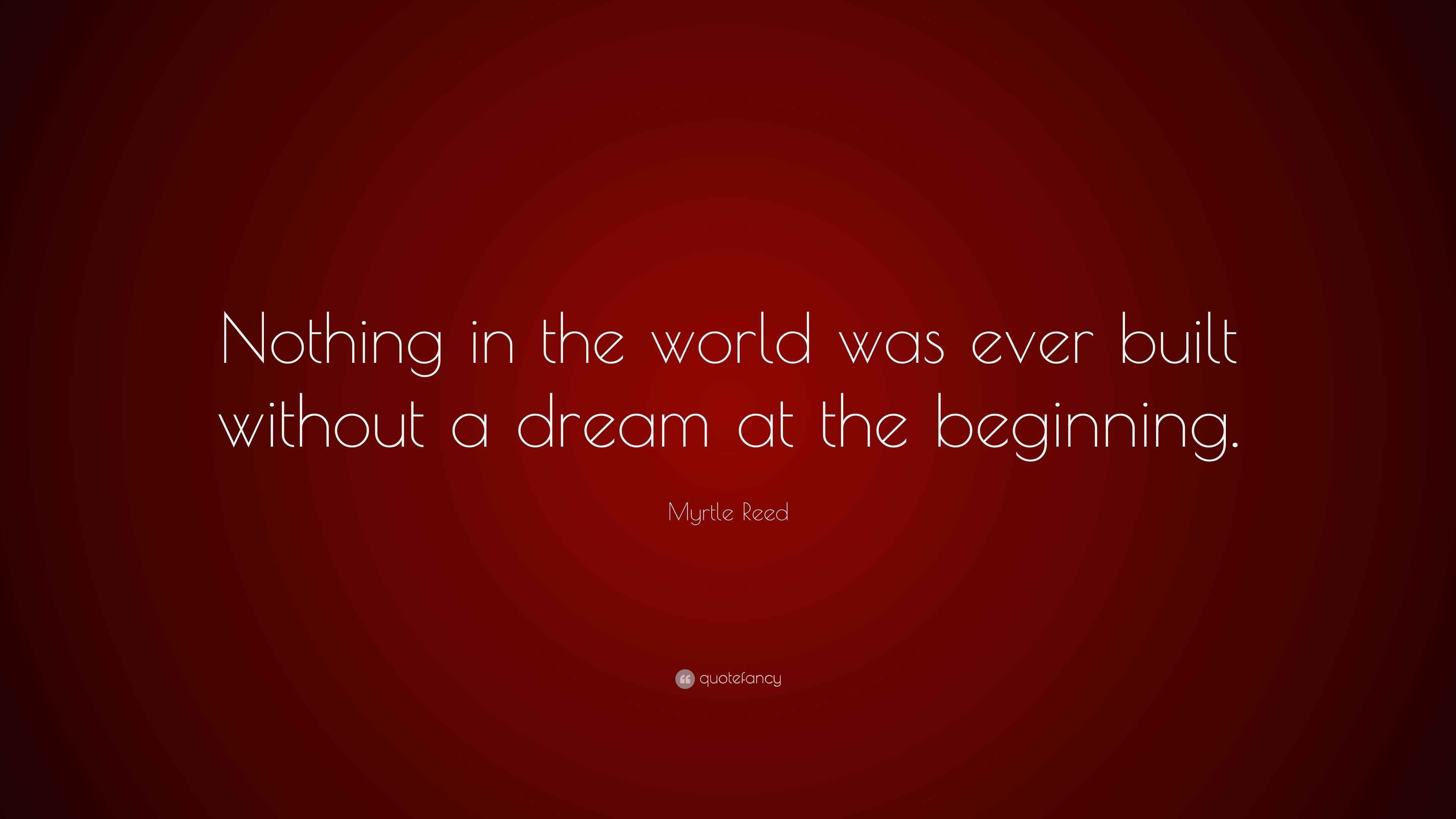 Myrtle Reed Quote: “Nothing in the world was ever built without a dream ...