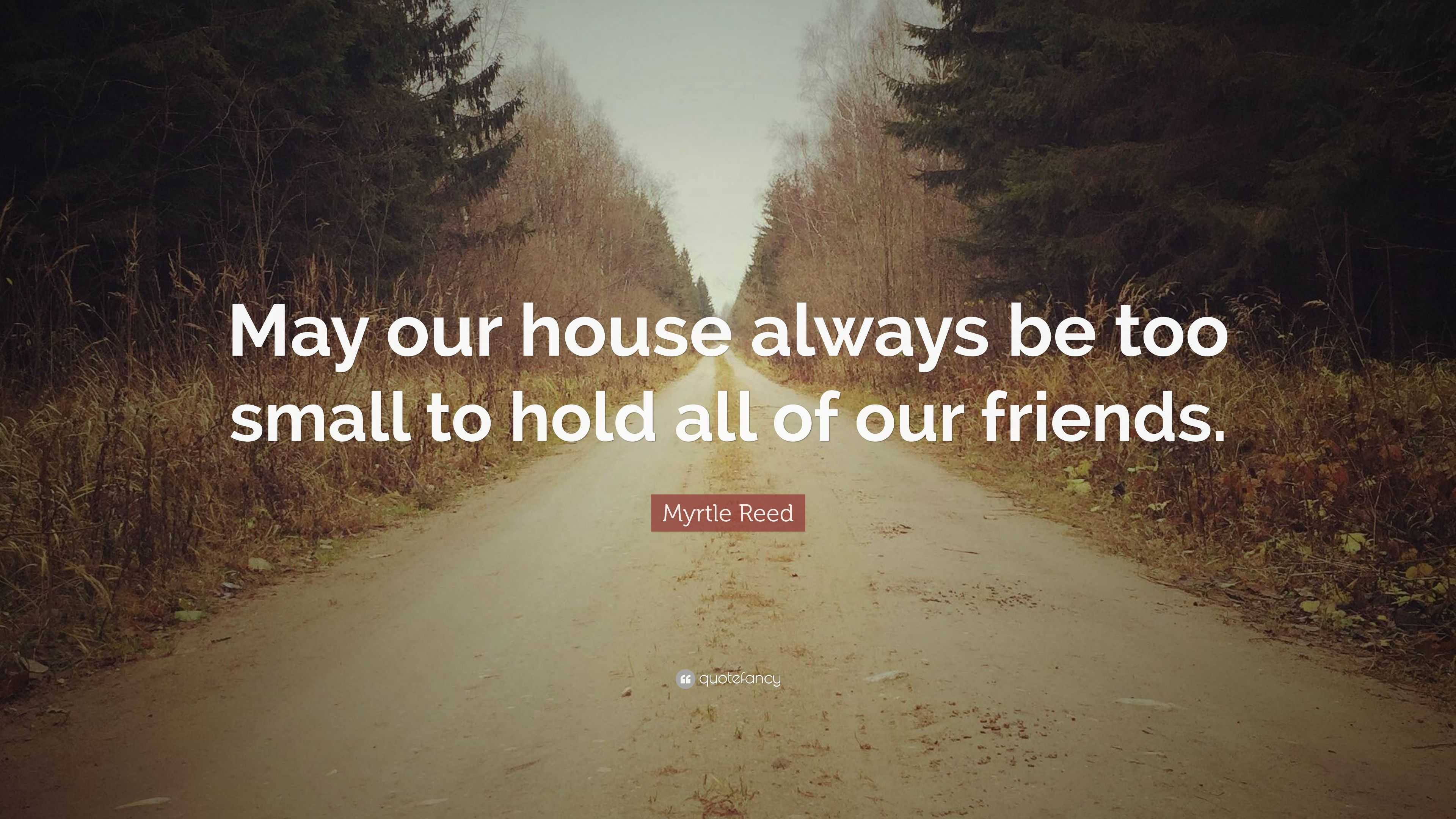 Myrtle Reed Quote: “May our house always be too small to hold all of ...