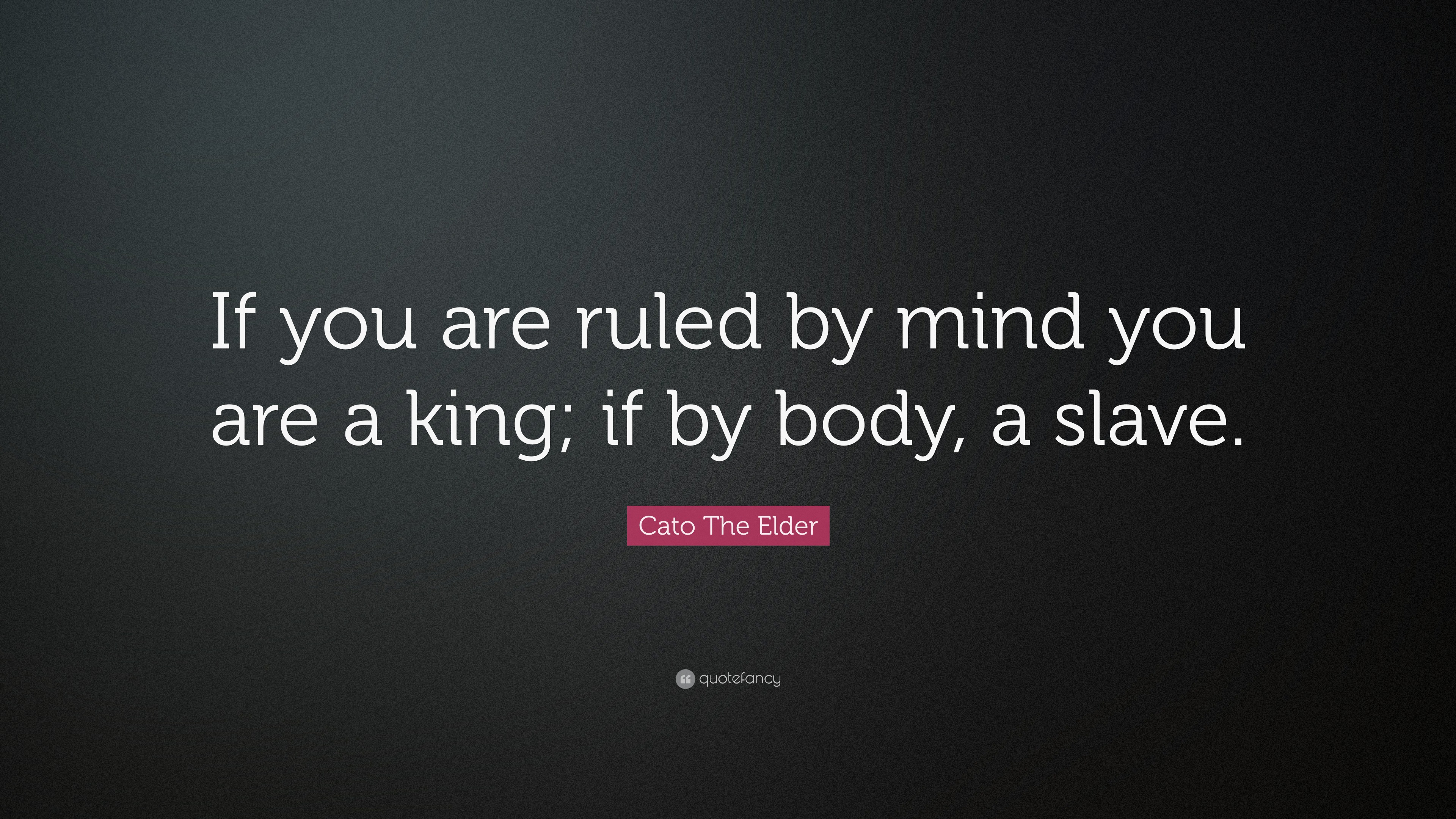 Cato The Elder Quote If You Are Ruled By Mind You Are A King If By Body A Slave 7 Wallpapers Quotefancy