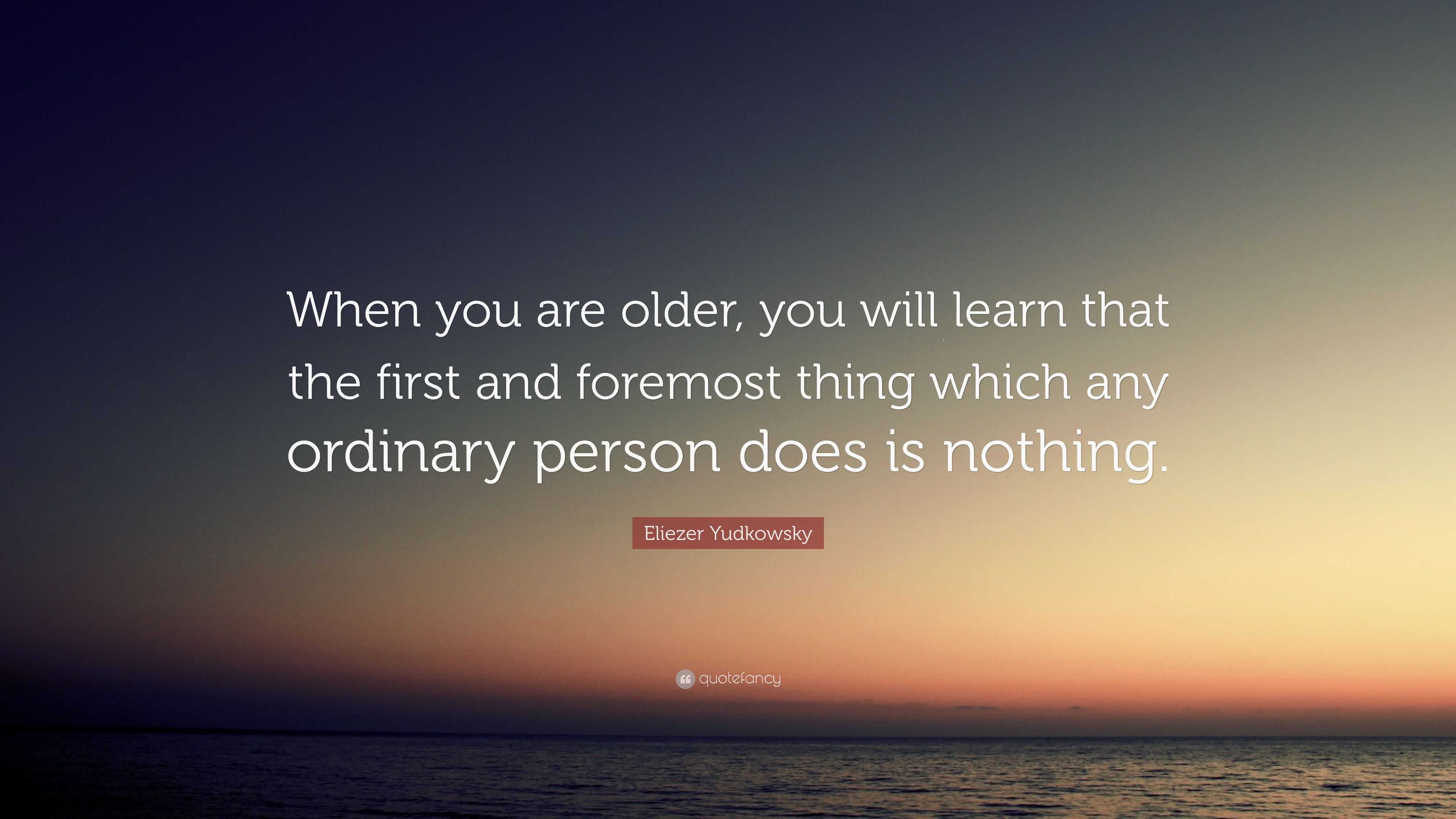 Eliezer Yudkowsky Quote: “When you are older, you will learn that the ...