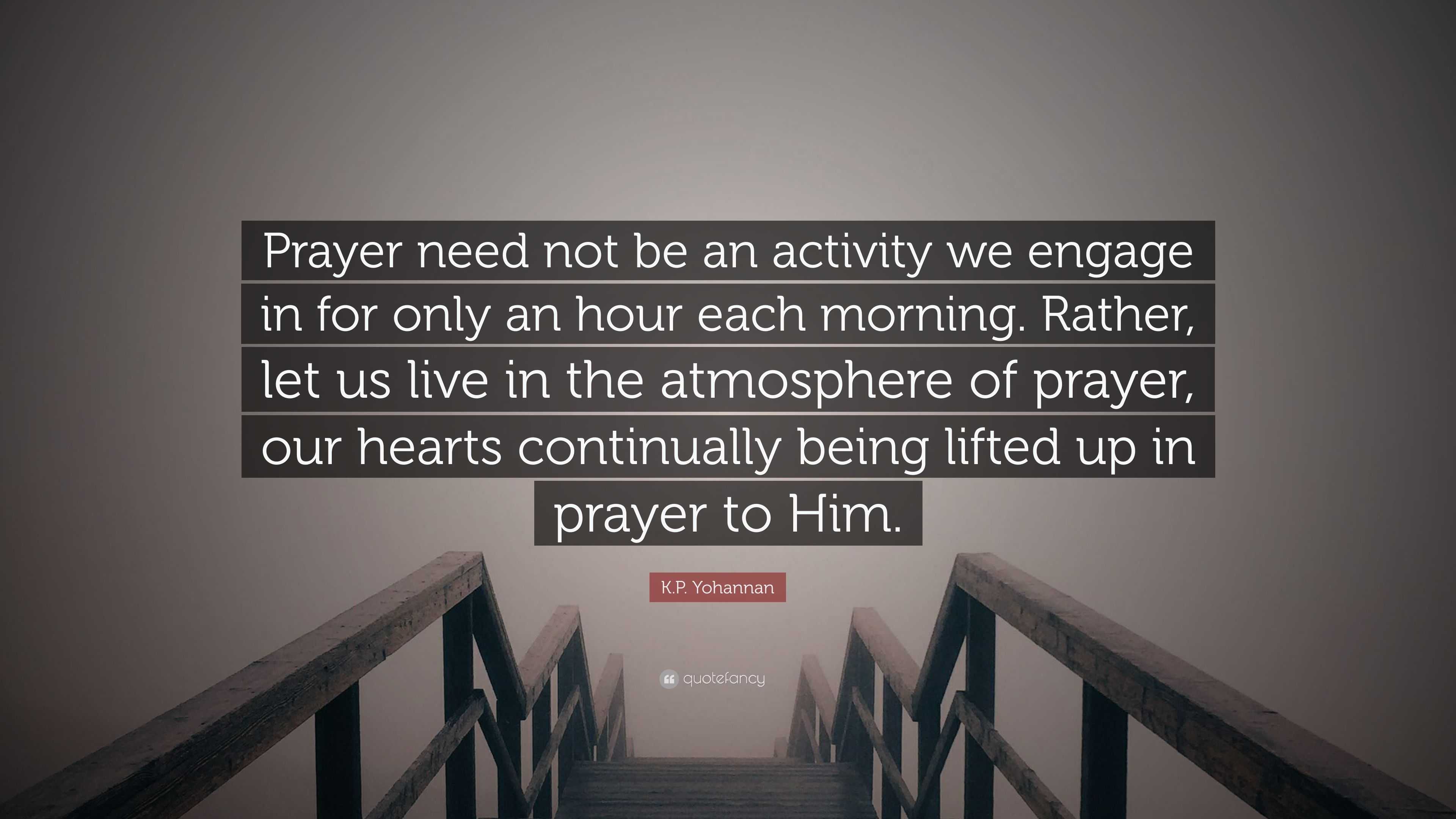 K.P. Yohannan Quote: “Prayer need not be an activity we engage in for ...