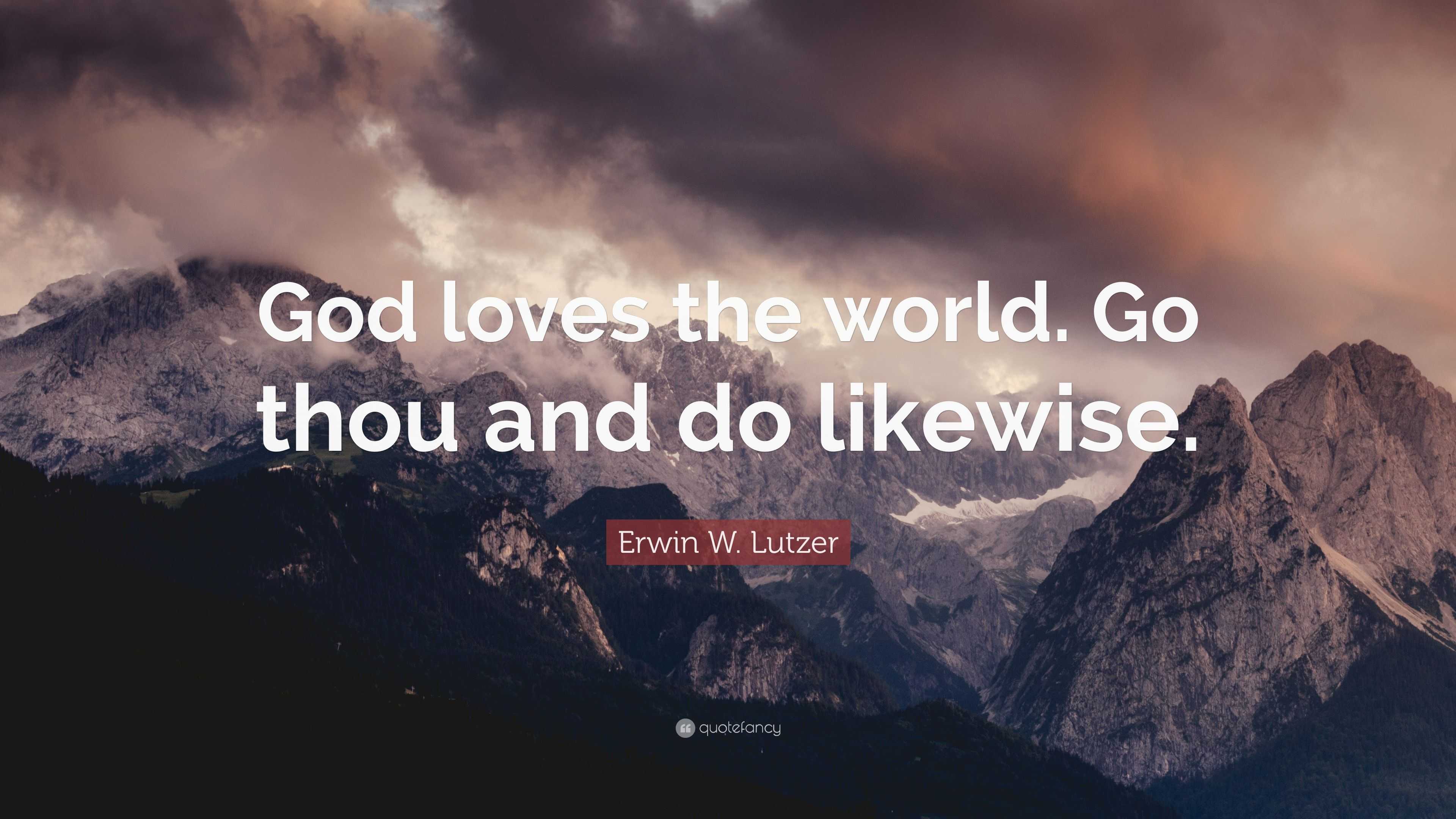 Erwin W. Lutzer Quote: “god Loves The World. Go Thou And Do Likewise.”