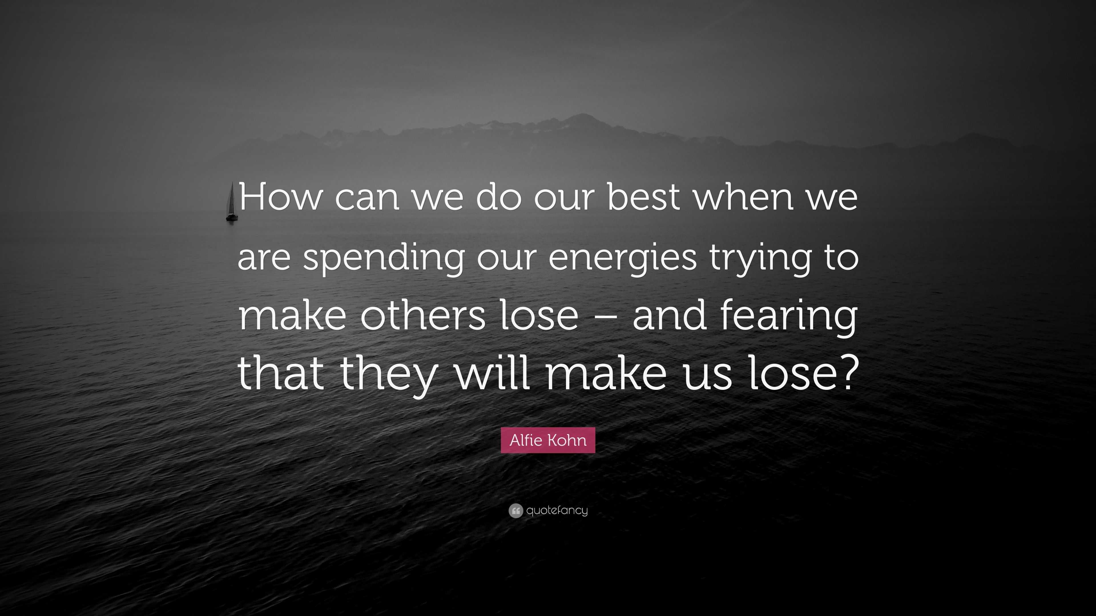 Alfie Kohn Quote: “How can we do our best when we are spending our ...