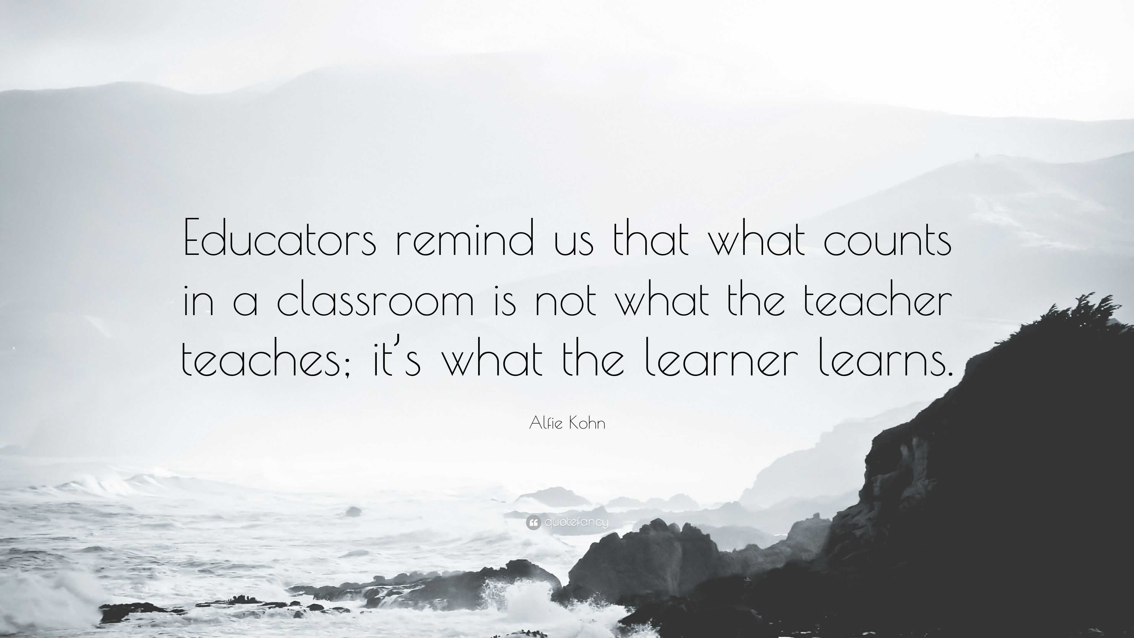 Alfie Kohn Quote: “Educators remind us that what counts in a classroom ...