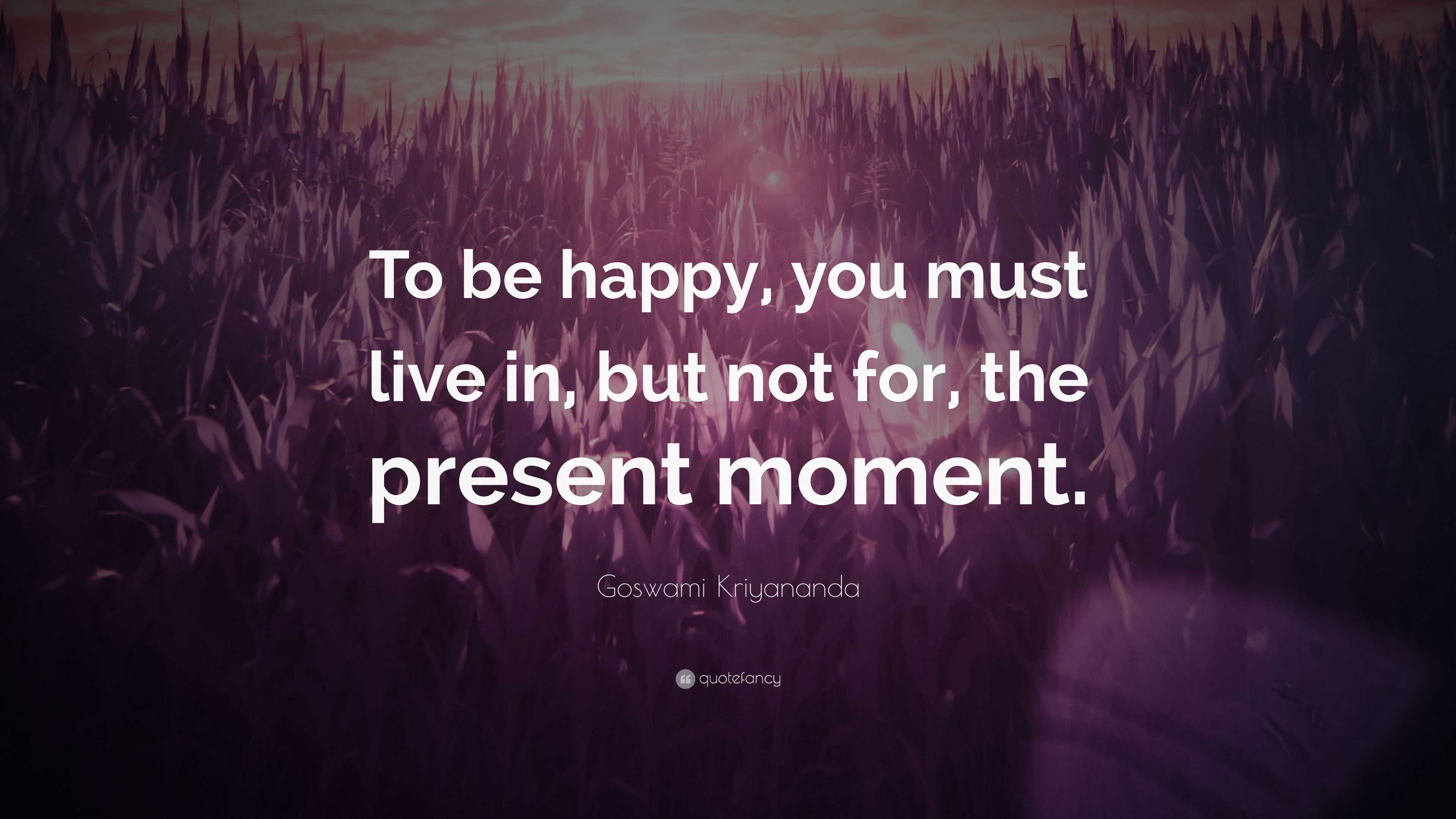 Goswami Kriyananda Quote: “To Be Happy, You Must Live In, But Not For ...