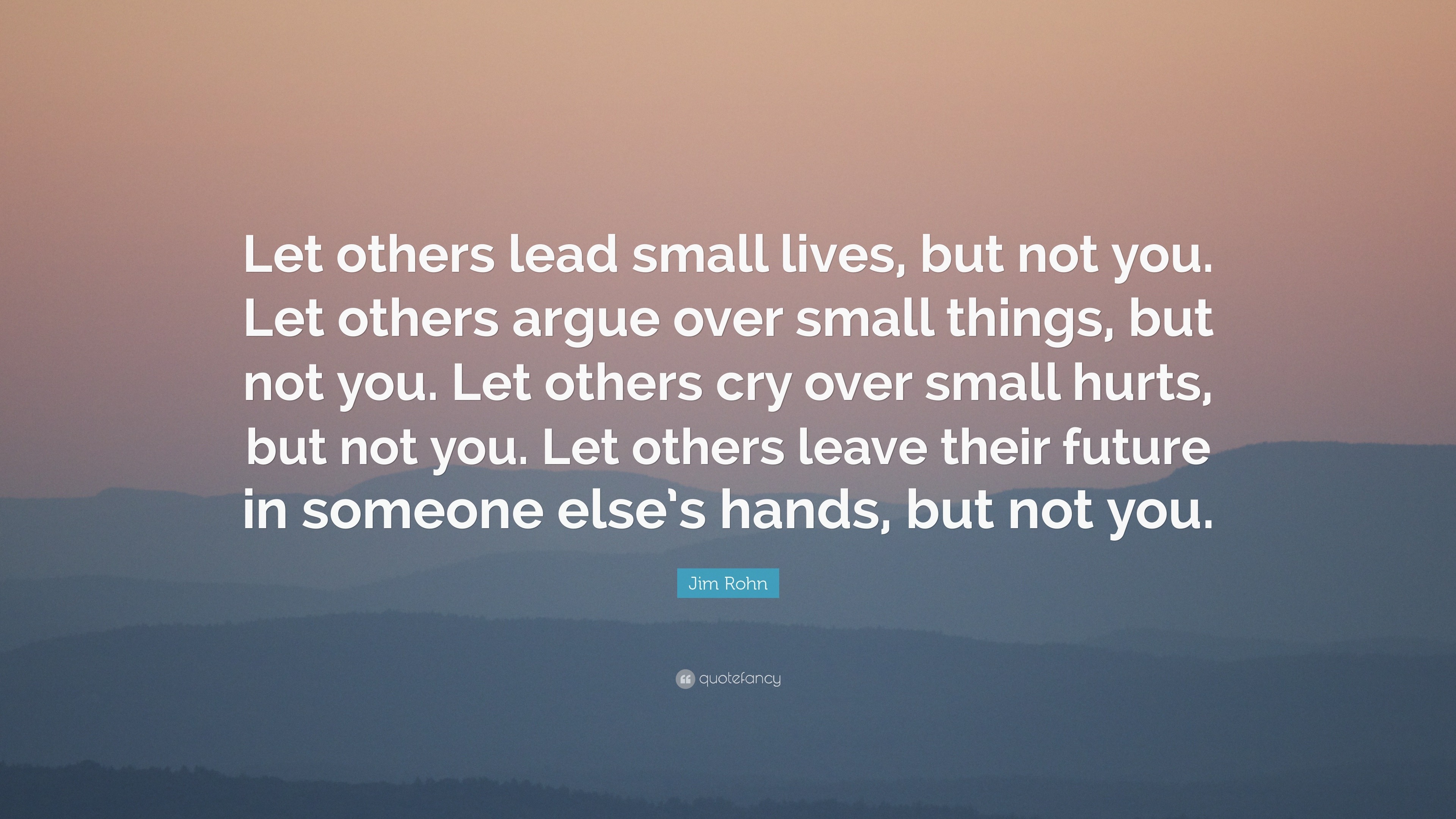 Jim Rohn Quote: “Let others lead small lives, but not you. Let others ...