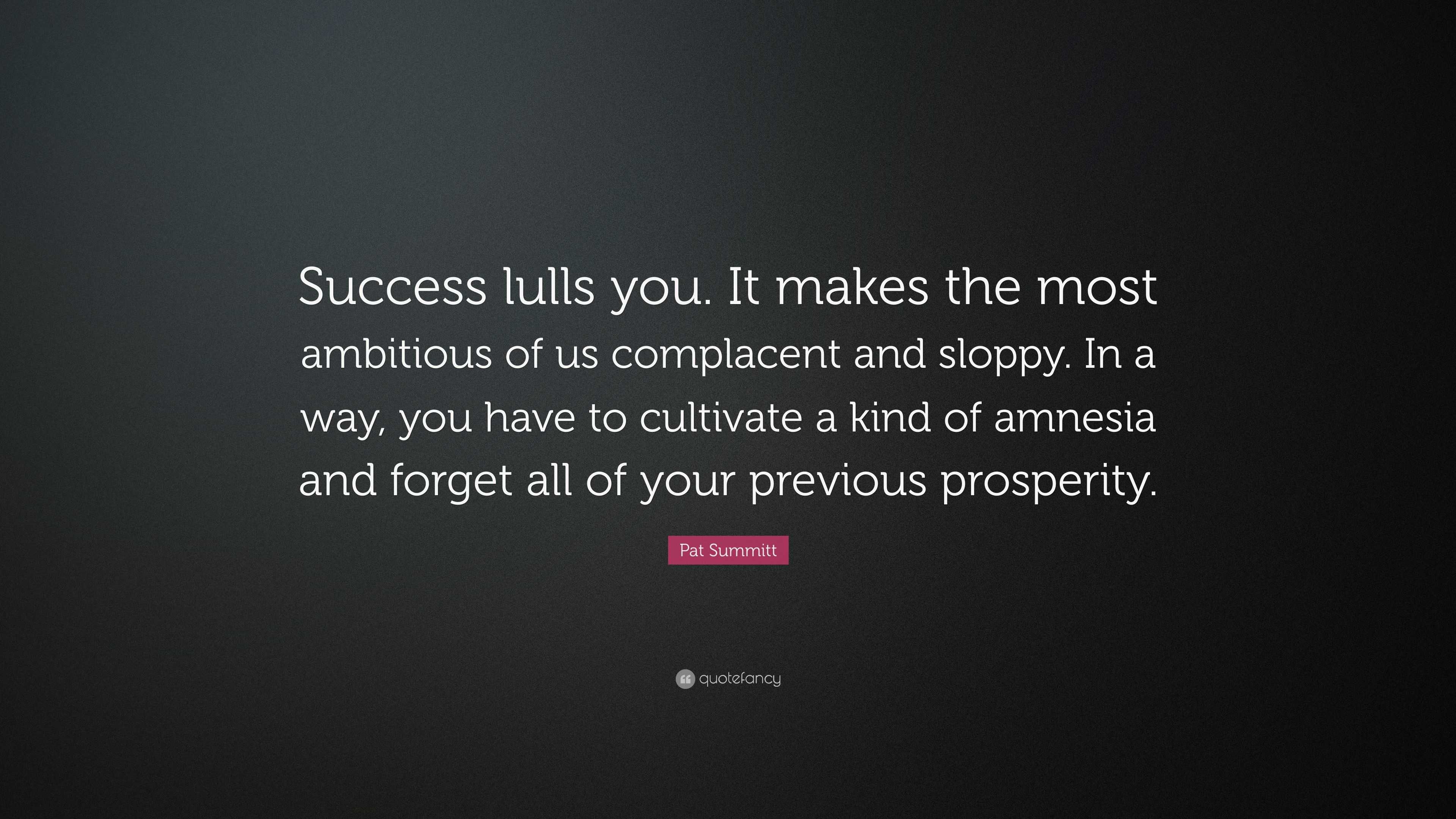 Pat Summitt Quote: “Success lulls you. It makes the most ambitious of ...